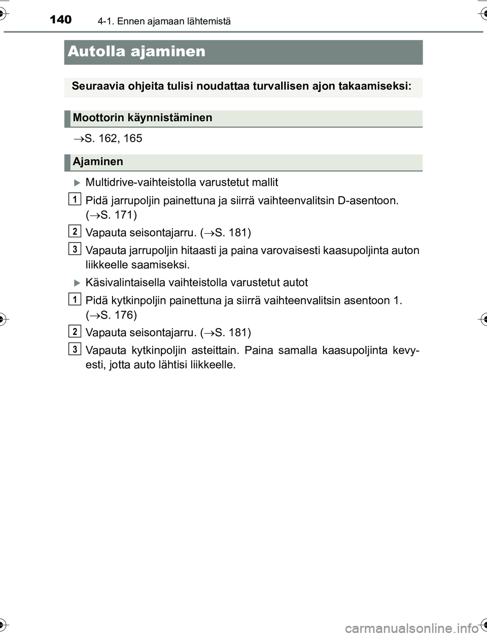 TOYOTA YARIS 2016 Omistajan Käsikirja (in Finnish) 1404-1. Ennen ajamaan lähtemistä
OM52G04FI
Autolla ajaminen
S. 162, 165
Multidrive-vaihteistolla varustetut mallit
Pidä jarrupoljin painettuna ja siirrä vaihteenvalitsin D-asentoon.
( S. TOYOTA YARIS 2016 Omistajan Käsikirja (in Finnish) 1404-1. Ennen ajamaan lähtemistä
OM52G04FI
Autolla ajaminen
S. 162, 165
Multidrive-vaihteistolla varustetut mallit
Pidä jarrupoljin painettuna ja siirrä vaihteenvalitsin D-asentoon.
( S.