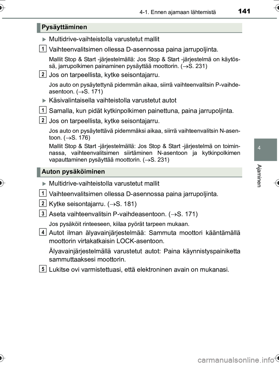 TOYOTA YARIS 2016 Omistajan Käsikirja (in Finnish) 1414-1. Ennen ajamaan lähtemistä
4
Ajaminen
OM52G04FI
Multidrive-vaihteistolla varustetut mallit
Vaihteenvalitsimen ollessa D-asennossa paina jarrupoljinta.
Mallit Stop & Start -järjestelmällä TOYOTA YARIS 2016 Omistajan Käsikirja (in Finnish) 1414-1. Ennen ajamaan lähtemistä
4
Ajaminen
OM52G04FI
Multidrive-vaihteistolla varustetut mallit
Vaihteenvalitsimen ollessa D-asennossa paina jarrupoljinta.
Mallit Stop & Start -järjestelmällä