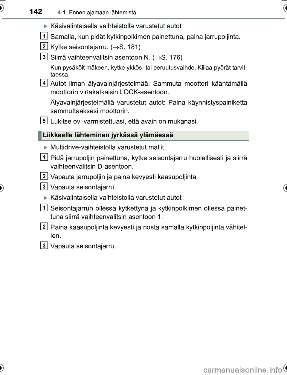 TOYOTA YARIS 2016 Omistajan Käsikirja (in Finnish) 1424-1. Ennen ajamaan lähtemistä
OM52G04FI
Käsivalintaisella vaihteistolla varustetut autot
Samalla, kun pidät kytk inpolkimen painettuna, paina jarrupoljinta.
Kytke seisontajarru. ( S. 181) TOYOTA YARIS 2016 Omistajan Käsikirja (in Finnish) 1424-1. Ennen ajamaan lähtemistä
OM52G04FI
Käsivalintaisella vaihteistolla varustetut autot
Samalla, kun pidät kytk inpolkimen painettuna, paina jarrupoljinta.
Kytke seisontajarru. ( S. 181)