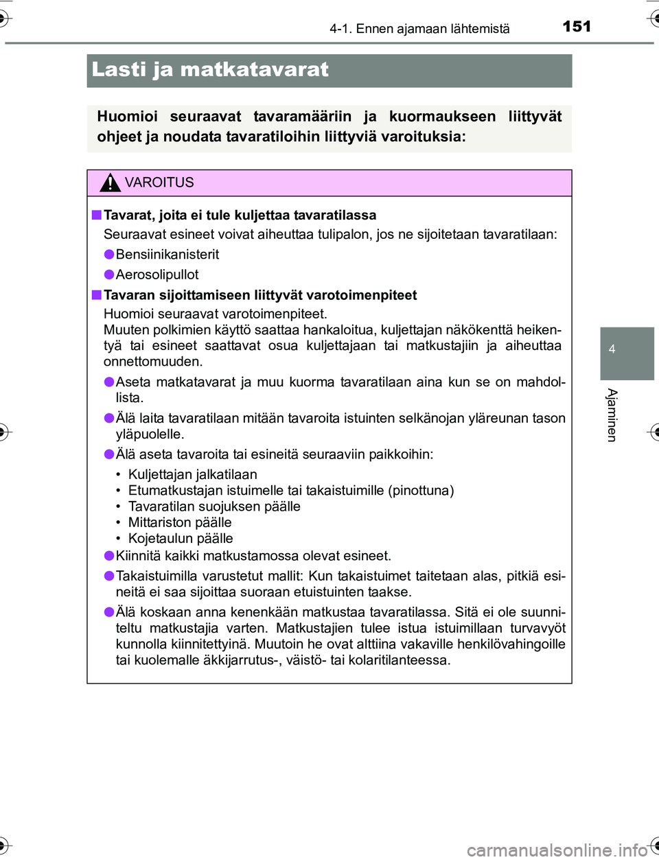 TOYOTA YARIS 2016 Omistajan Käsikirja (in Finnish) 151
4
4-1. Ennen ajamaan lähtemistä
Ajaminen
OM52G04FI
Lasti ja matkatavarat
Huomioi seuraavat tavaramääriin ja kuormaukseen liittyvät
ohjeet ja noudata tavaratiloihin liittyviä varoituksia:
VAR TOYOTA YARIS 2016 Omistajan Käsikirja (in Finnish) 151
4
4-1. Ennen ajamaan lähtemistä
Ajaminen
OM52G04FI
Lasti ja matkatavarat
Huomioi seuraavat tavaramääriin ja kuormaukseen liittyvät
ohjeet ja noudata tavaratiloihin liittyviä varoituksia:
VAR