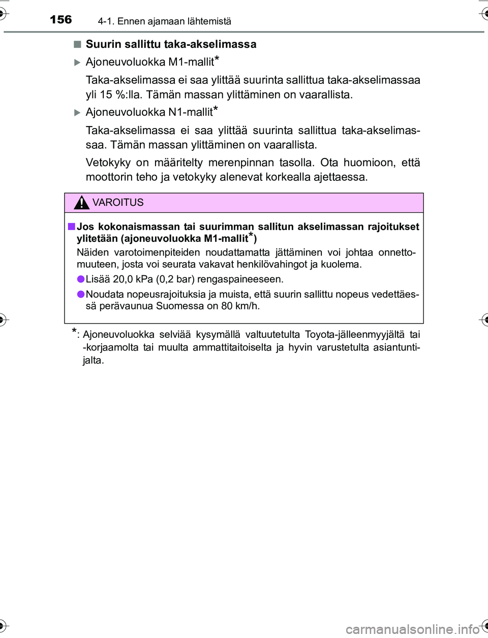 TOYOTA YARIS 2016 Omistajan Käsikirja (in Finnish) 1564-1. Ennen ajamaan lähtemistä
OM52G04FIn
Suurin sallittu taka-akselimassa
Ajoneuvoluokka M1-mallit*
Taka-akselimassa ei saa ylittää suurinta sallittua ta
ka-akselimassaa
yli 15 %:lla. Tämä TOYOTA YARIS 2016 Omistajan Käsikirja (in Finnish) 1564-1. Ennen ajamaan lähtemistä
OM52G04FIn
Suurin sallittu taka-akselimassa
Ajoneuvoluokka M1-mallit*
Taka-akselimassa ei saa ylittää suurinta sallittua ta
ka-akselimassaa
yli 15 %:lla. Tämä