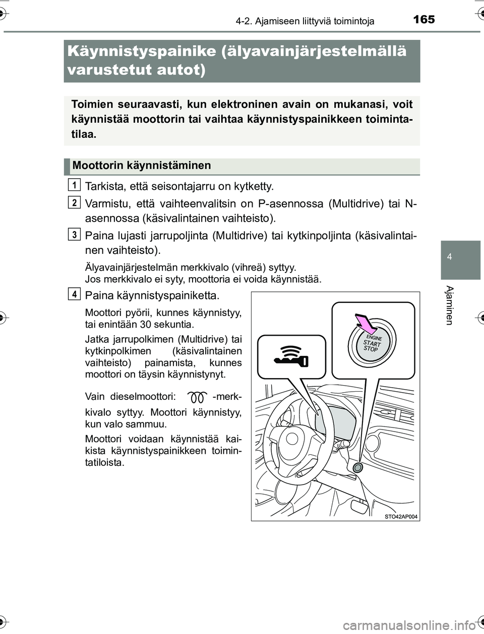 TOYOTA YARIS 2016 Omistajan Käsikirja (in Finnish) 165
4
4-2. Ajamiseen liittyviä toimintoja
Ajaminen
OM52G04FI
Käynnistyspainike (älyavainjärjestelmällä
varustetut autot)
Tarkista, että seisontajarru on kytketty.
Varmistu, että vaihteenvalit TOYOTA YARIS 2016 Omistajan Käsikirja (in Finnish) 165
4
4-2. Ajamiseen liittyviä toimintoja
Ajaminen
OM52G04FI
Käynnistyspainike (älyavainjärjestelmällä
varustetut autot)
Tarkista, että seisontajarru on kytketty.
Varmistu, että vaihteenvalit