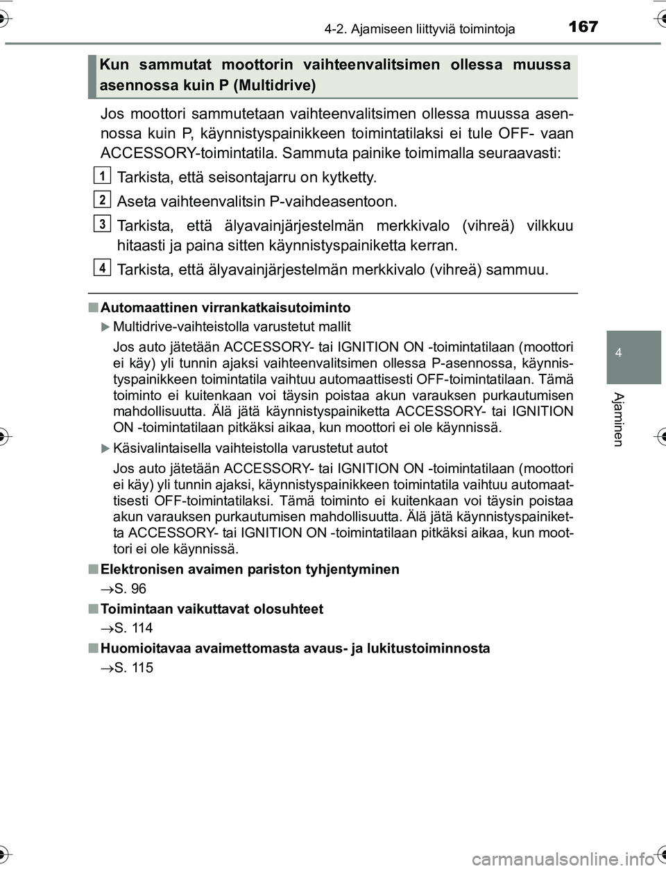 TOYOTA YARIS 2016 Omistajan Käsikirja (in Finnish) 1674-2. Ajamiseen liittyviä toimintoja
4
Ajaminen
OM52G04FI
Jos moottori sammutetaan vaihteenvalitsimen ollessa muussa asen-
nossa kuin P, käynnistyspainikkeen toimintatilaksi ei tule OFF- vaan
ACCE TOYOTA YARIS 2016 Omistajan Käsikirja (in Finnish) 1674-2. Ajamiseen liittyviä toimintoja
4
Ajaminen
OM52G04FI
Jos moottori sammutetaan vaihteenvalitsimen ollessa muussa asen-
nossa kuin P, käynnistyspainikkeen toimintatilaksi ei tule OFF- vaan
ACCE