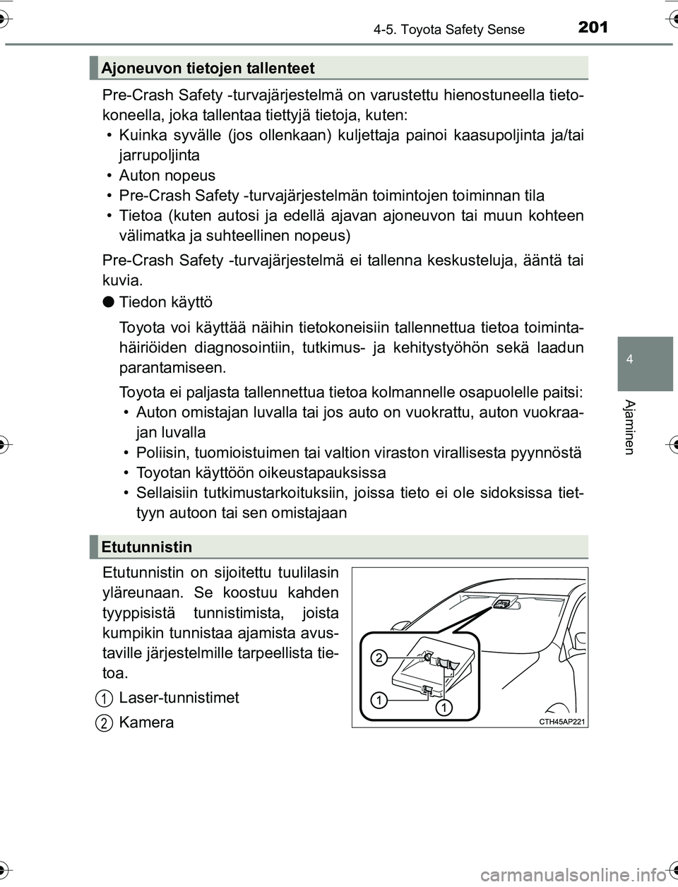 TOYOTA YARIS 2016 Omistajan Käsikirja (in Finnish) 2014-5. Toyota Safety Sense
4
Ajaminen
OM52G04FI
Pre-Crash Safety -turvajärjestelmä on varustettu hienostuneella tieto-
koneella, joka tallentaa tiettyjä tietoja, kuten: • Kuinka syvälle (jos ol TOYOTA YARIS 2016 Omistajan Käsikirja (in Finnish) 2014-5. Toyota Safety Sense
4
Ajaminen
OM52G04FI
Pre-Crash Safety -turvajärjestelmä on varustettu hienostuneella tieto-
koneella, joka tallentaa tiettyjä tietoja, kuten: • Kuinka syvälle (jos ol