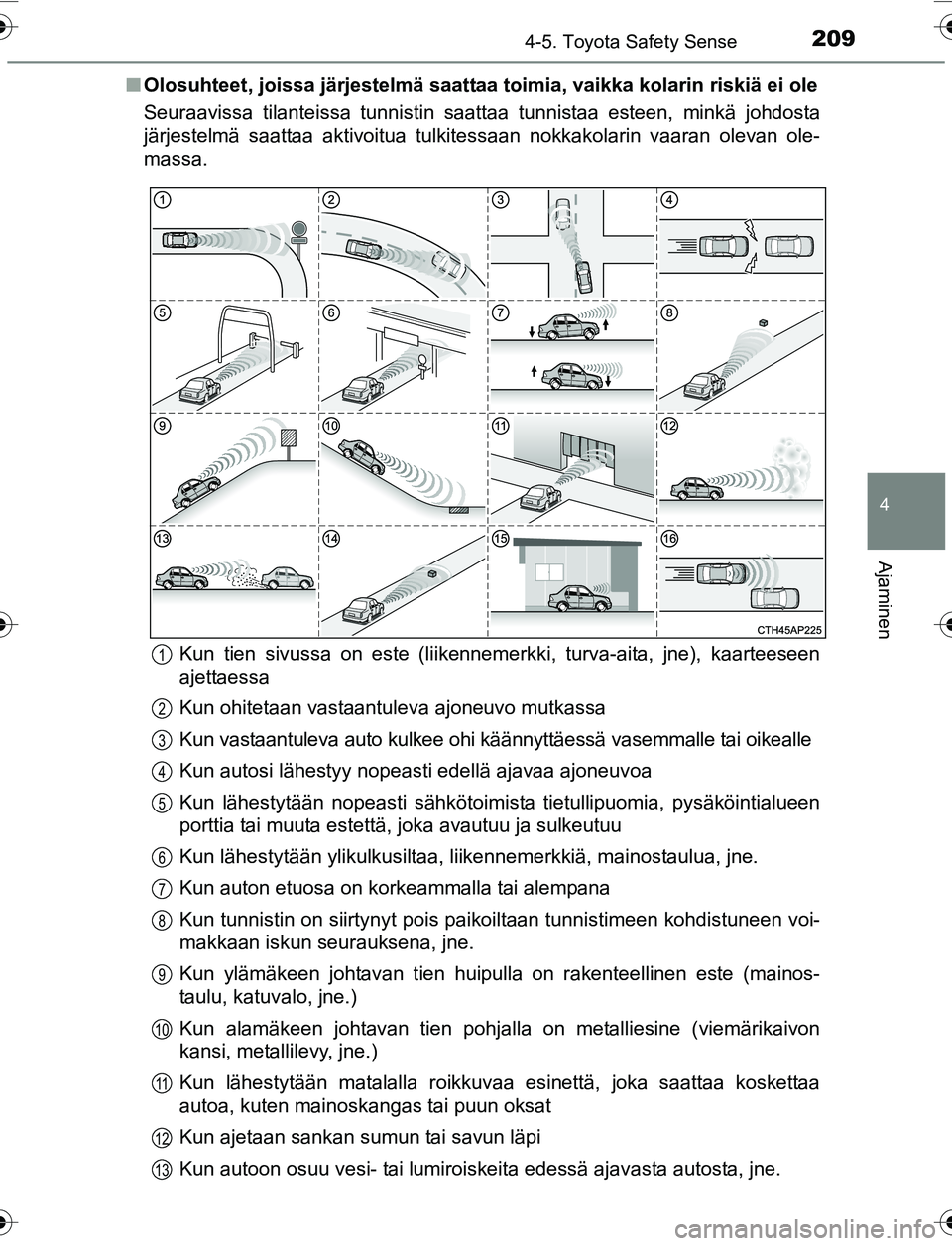 TOYOTA YARIS 2016 Omistajan Käsikirja (in Finnish) 2094-5. Toyota Safety Sense
4
Ajaminen
OM52G04FIn
Olosuhteet, joissa järjestelmä saattaa toimia, vaikka kolarin riskiä ei ole
Seuraavissa tilanteissa tunnistin saattaa tunnistaa esteen, minkä johd TOYOTA YARIS 2016 Omistajan Käsikirja (in Finnish) 2094-5. Toyota Safety Sense
4
Ajaminen
OM52G04FIn
Olosuhteet, joissa järjestelmä saattaa toimia, vaikka kolarin riskiä ei ole
Seuraavissa tilanteissa tunnistin saattaa tunnistaa esteen, minkä johd