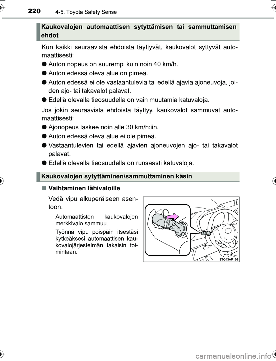 TOYOTA YARIS 2016 Omistajan Käsikirja (in Finnish) 2204-5. Toyota Safety Sense
OM52G04FI
Kun kaikki seuraavista ehdoista täyttyvät, kaukovalot syttyvät auto-
maattisesti:
l Auton nopeus on suurempi kuin noin 40 km/h.
l Auton edessä oleva alue on p TOYOTA YARIS 2016 Omistajan Käsikirja (in Finnish) 2204-5. Toyota Safety Sense
OM52G04FI
Kun kaikki seuraavista ehdoista täyttyvät, kaukovalot syttyvät auto-
maattisesti:
l Auton nopeus on suurempi kuin noin 40 km/h.
l Auton edessä oleva alue on p