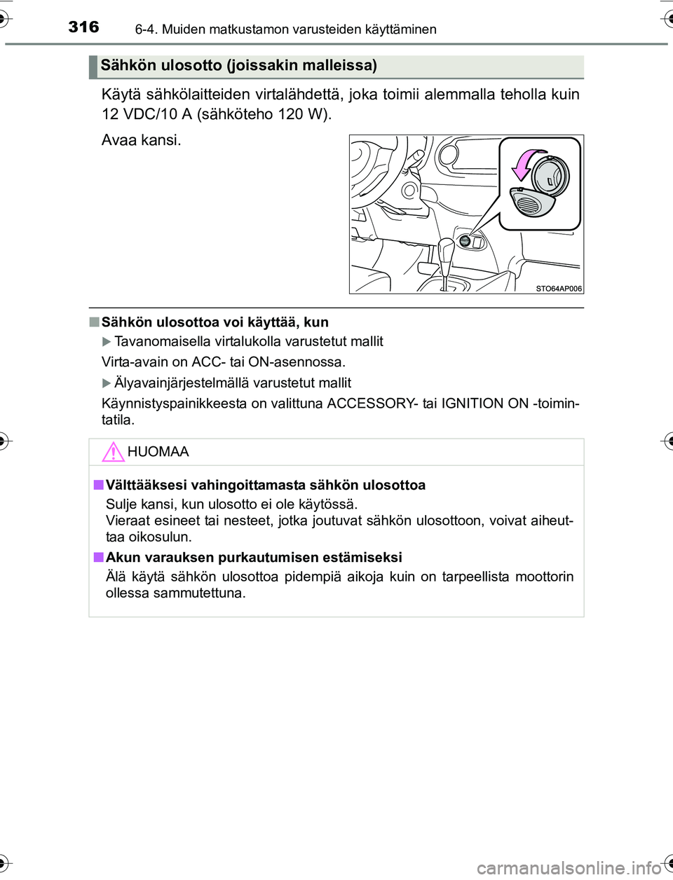 TOYOTA YARIS 2016  Omistajan Käsikirja (in Finnish) 3166-4. Muiden matkustamon varusteiden käyttäminen
OM52G04FI
Käytä sähkölaitteiden virtalähdettä, joka toimii alemmalla teholla kuin
12 VDC/10 A (sähköteho 120 W).
Avaa kansi.
n Sähkön ulo