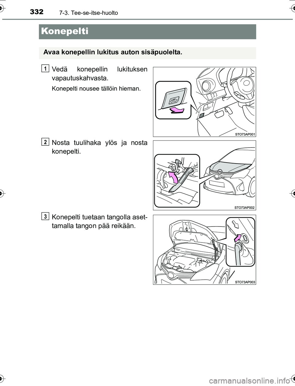 TOYOTA YARIS 2016  Omistajan Käsikirja (in Finnish) 3327-3. Tee-se-itse-huolto
OM52G04FI
Konepelti
Vedä konepellin lukituksen
vapautuskahvasta.
Konepelti nousee tällöin hieman.
Nosta tuulihaka ylös ja nosta
konepelti.
Konepelti tuetaan tangolla ase