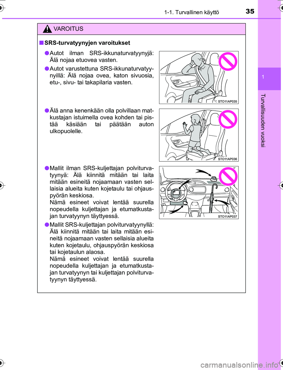 TOYOTA YARIS 2016 Omistajan Käsikirja (in Finnish) 351-1. Turvallinen käyttö
1
Turvallisuuden vuoksi
OM52G04FI
VAROITUS
nSRS-turvatyynyjen varoitukset
l Autot ilman SRS-ikkunaturvatyynyjä:
Älä nojaa etuovea vasten.
l Autot varustettuna SRS-ikkuna TOYOTA YARIS 2016 Omistajan Käsikirja (in Finnish) 351-1. Turvallinen käyttö
1
Turvallisuuden vuoksi
OM52G04FI
VAROITUS
nSRS-turvatyynyjen varoitukset
l Autot ilman SRS-ikkunaturvatyynyjä:
Älä nojaa etuovea vasten.
l Autot varustettuna SRS-ikkuna