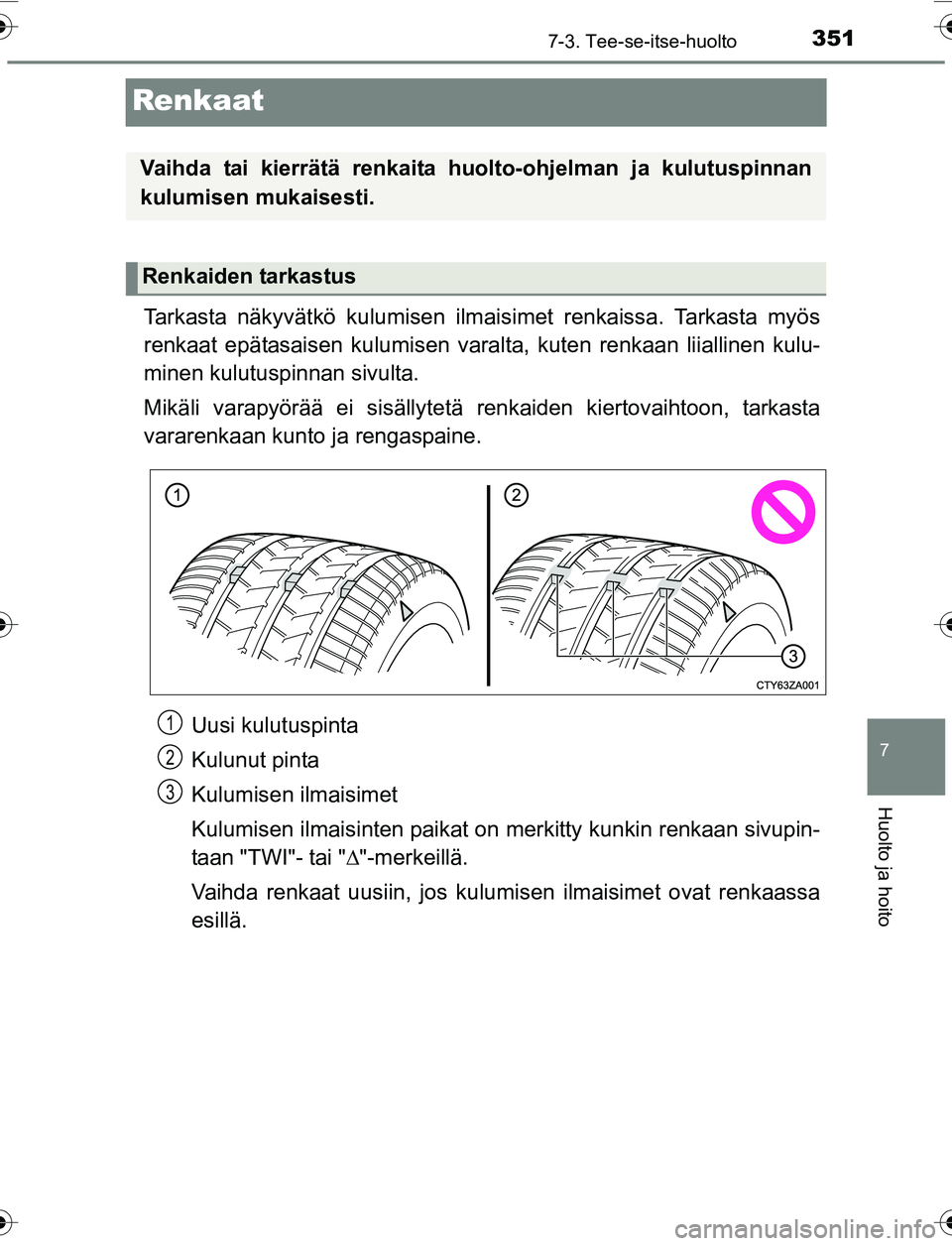 TOYOTA YARIS 2016 Omistajan Käsikirja (in Finnish) 3517-3. Tee-se-itse-huolto
7
Huolto ja hoito
OM52G04FI
Renkaat
Tarkasta näkyvätkö kulumisen ilmaisimet renkaissa. Tarkasta myös
renkaat epätasaisen kulumisen varalt a, kuten renkaan liiallinen ku TOYOTA YARIS 2016 Omistajan Käsikirja (in Finnish) 3517-3. Tee-se-itse-huolto
7
Huolto ja hoito
OM52G04FI
Renkaat
Tarkasta näkyvätkö kulumisen ilmaisimet renkaissa. Tarkasta myös
renkaat epätasaisen kulumisen varalt a, kuten renkaan liiallinen ku
