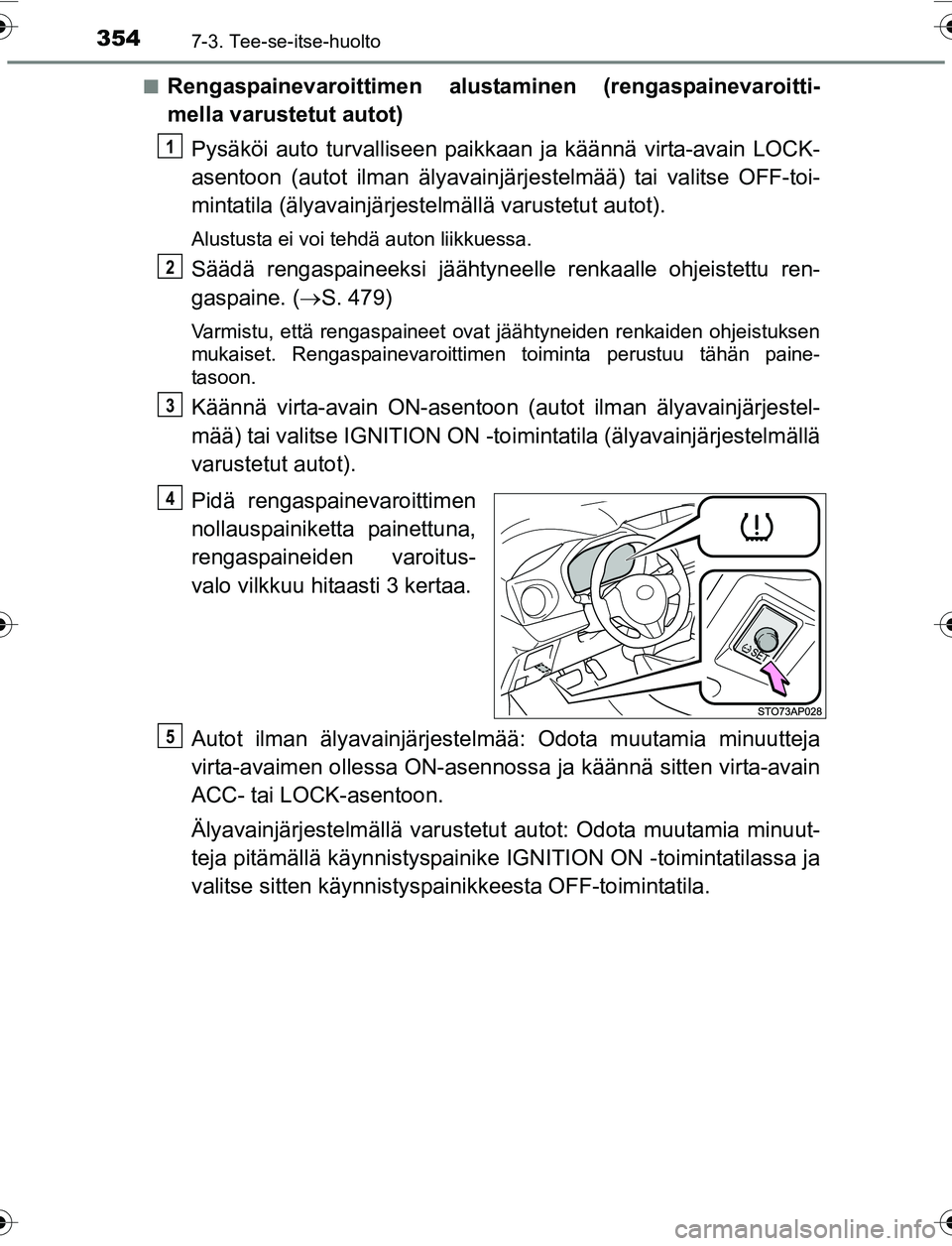TOYOTA YARIS 2016 Omistajan Käsikirja (in Finnish) 3547-3. Tee-se-itse-huolto
OM52G04FIn
Rengaspainevaroittimen alustaminen (rengaspainevaroitti-
mella varustetut autot)
Pysäköi auto turvalliseen paikka an ja käännä virta-avain LOCK-
asentoon (au TOYOTA YARIS 2016 Omistajan Käsikirja (in Finnish) 3547-3. Tee-se-itse-huolto
OM52G04FIn
Rengaspainevaroittimen alustaminen (rengaspainevaroitti-
mella varustetut autot)
Pysäköi auto turvalliseen paikka an ja käännä virta-avain LOCK-
asentoon (au