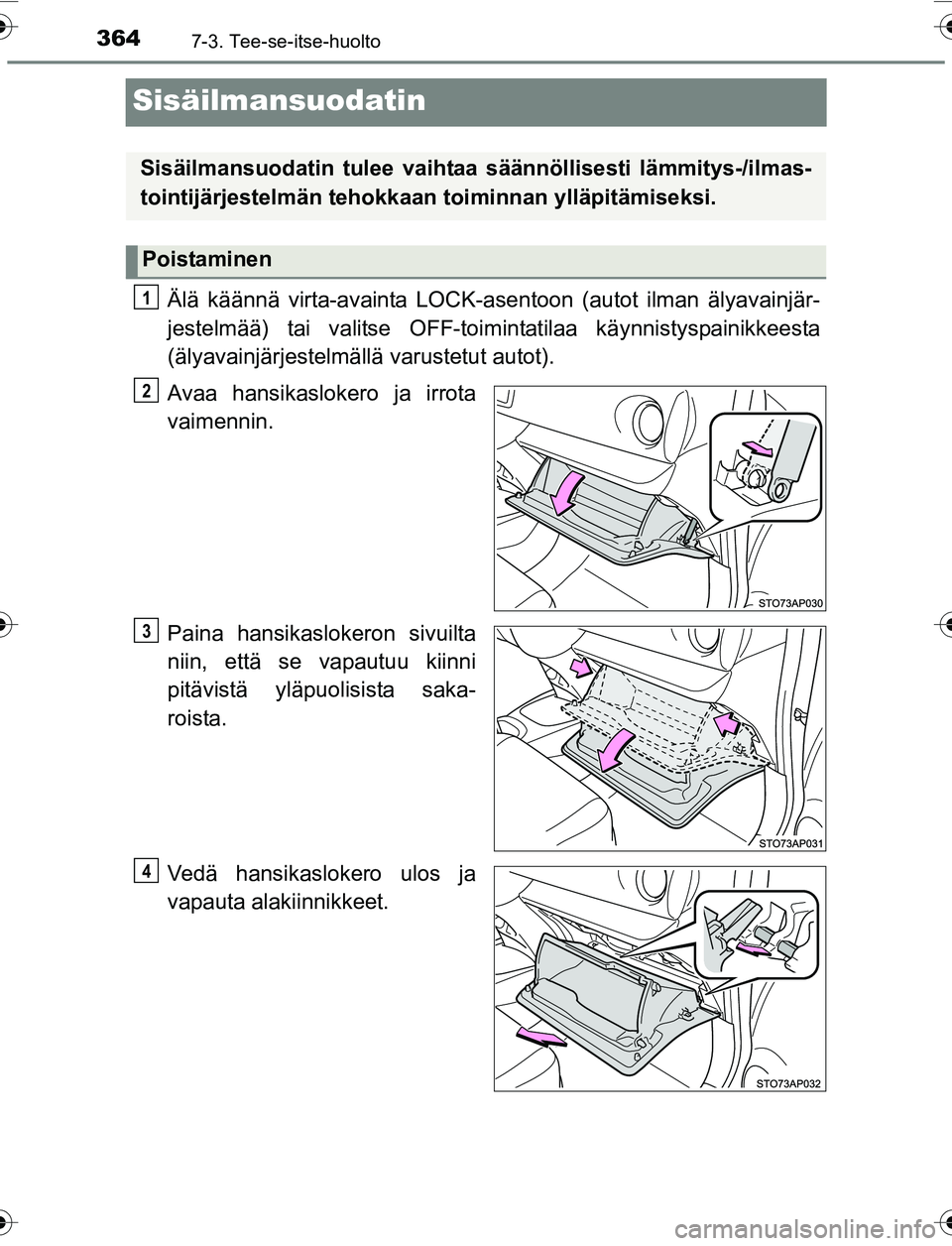 TOYOTA YARIS 2016 Omistajan Käsikirja (in Finnish) 3647-3. Tee-se-itse-huolto
OM52G04FI
Sisäilmansuodatin
Älä käännä virta-avainta LOCK-asentoon (autot ilman älyavainjär-
jestelmää) tai valitse OFF-toimintatilaa käynnistyspainikkeesta
(äly TOYOTA YARIS 2016 Omistajan Käsikirja (in Finnish) 3647-3. Tee-se-itse-huolto
OM52G04FI
Sisäilmansuodatin
Älä käännä virta-avainta LOCK-asentoon (autot ilman älyavainjär-
jestelmää) tai valitse OFF-toimintatilaa käynnistyspainikkeesta
(äly
