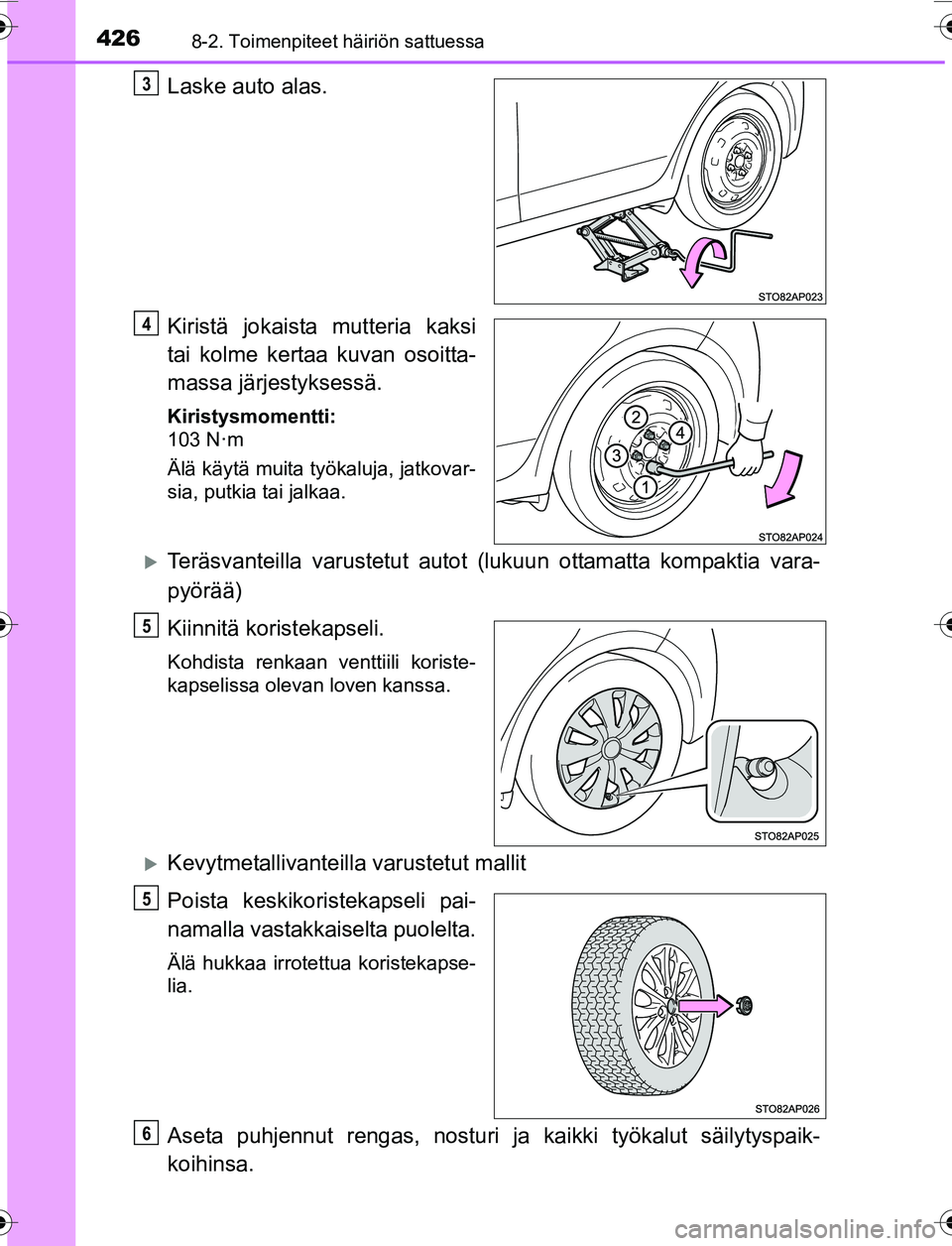 TOYOTA YARIS 2016 Omistajan Käsikirja (in Finnish) 4268-2. Toimenpiteet häiriön sattuessa
OM52G04FI
Laske auto alas.
Kiristä jokaista mutteria kaksi
tai kolme kertaa kuvan osoitta-
massa järjestyksessä.
Kiristysmomentti:
103 N·m
Älä käytä mu TOYOTA YARIS 2016 Omistajan Käsikirja (in Finnish) 4268-2. Toimenpiteet häiriön sattuessa
OM52G04FI
Laske auto alas.
Kiristä jokaista mutteria kaksi
tai kolme kertaa kuvan osoitta-
massa järjestyksessä.
Kiristysmomentti:
103 N·m
Älä käytä mu