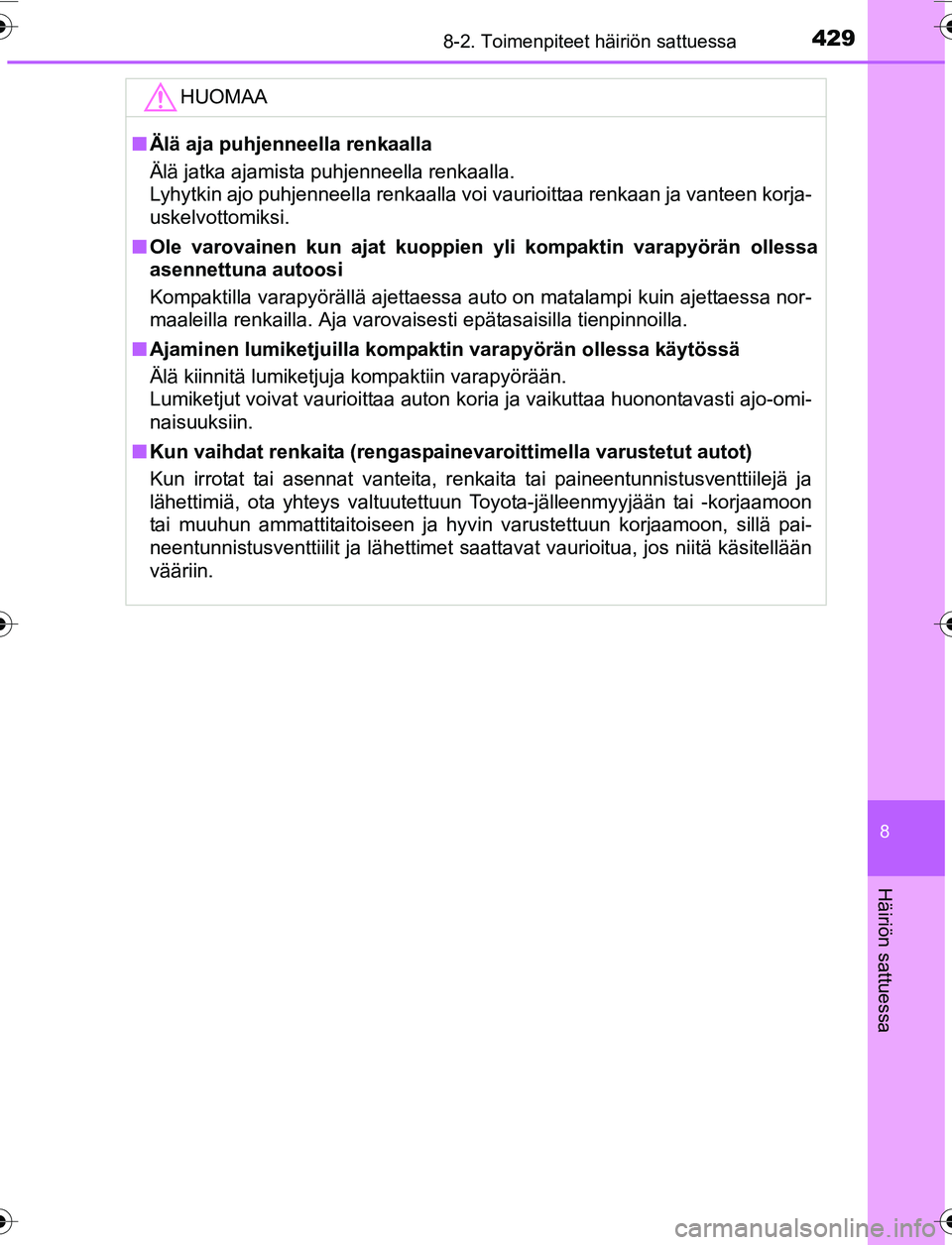 TOYOTA YARIS 2016 Omistajan Käsikirja (in Finnish) 4298-2. Toimenpiteet häiriön sattuessa
8
Häiriön sattuessa
OM52G04FI
HUOMAA
nÄlä aja puhjenneella renkaalla
Älä jatka ajamista puhjenneella renkaalla.
Lyhytkin ajo puhjenneella renkaalla voi TOYOTA YARIS 2016 Omistajan Käsikirja (in Finnish) 4298-2. Toimenpiteet häiriön sattuessa
8
Häiriön sattuessa
OM52G04FI
HUOMAA
nÄlä aja puhjenneella renkaalla
Älä jatka ajamista puhjenneella renkaalla.
Lyhytkin ajo puhjenneella renkaalla voi