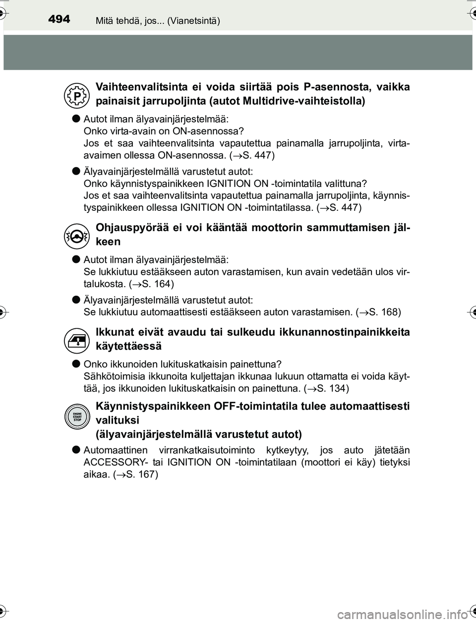 TOYOTA YARIS 2016  Omistajan Käsikirja (in Finnish) 494Mitä tehdä, jos... (Vianetsintä)
OM52G04FI
lAutot ilman älyavainjärjestelmää: 
Onko virta-avain on ON-asennossa?
Jos et saa vaihteenvalitsinta vapautettua painamalla jarrupoljinta, virta-
av