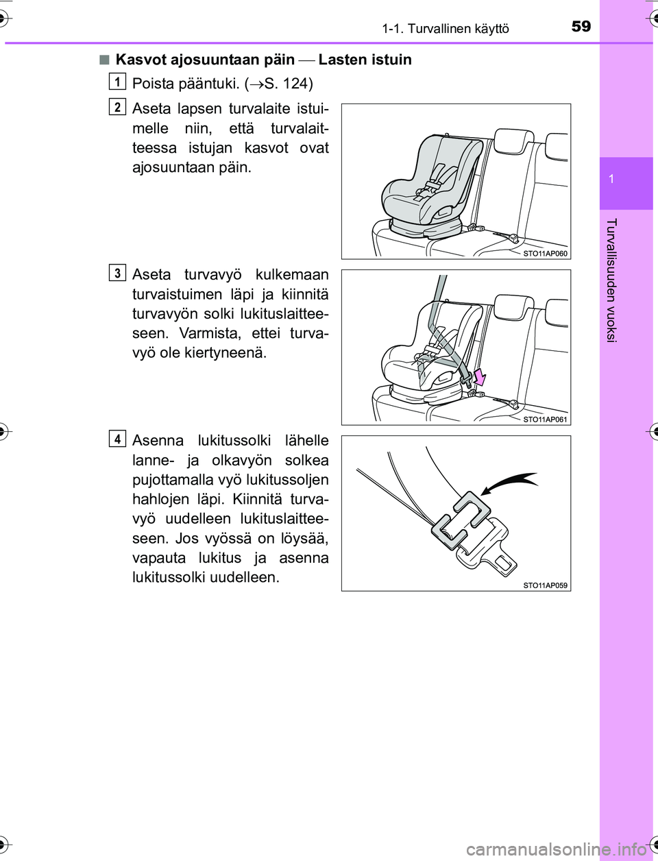 TOYOTA YARIS 2016 Omistajan Käsikirja (in Finnish) 591-1. Turvallinen käyttö
1
Turvallisuuden vuoksi
OM52G04FIn
Kasvot ajosuuntaan päin
Lasten istuin
Poista pääntuki. ( S. 124)
Aseta lapsen turvalaite istui-
melle niin, että turvalait- TOYOTA YARIS 2016 Omistajan Käsikirja (in Finnish) 591-1. Turvallinen käyttö
1
Turvallisuuden vuoksi
OM52G04FIn
Kasvot ajosuuntaan päin
Lasten istuin
Poista pääntuki. ( S. 124)
Aseta lapsen turvalaite istui-
melle niin, että turvalait-