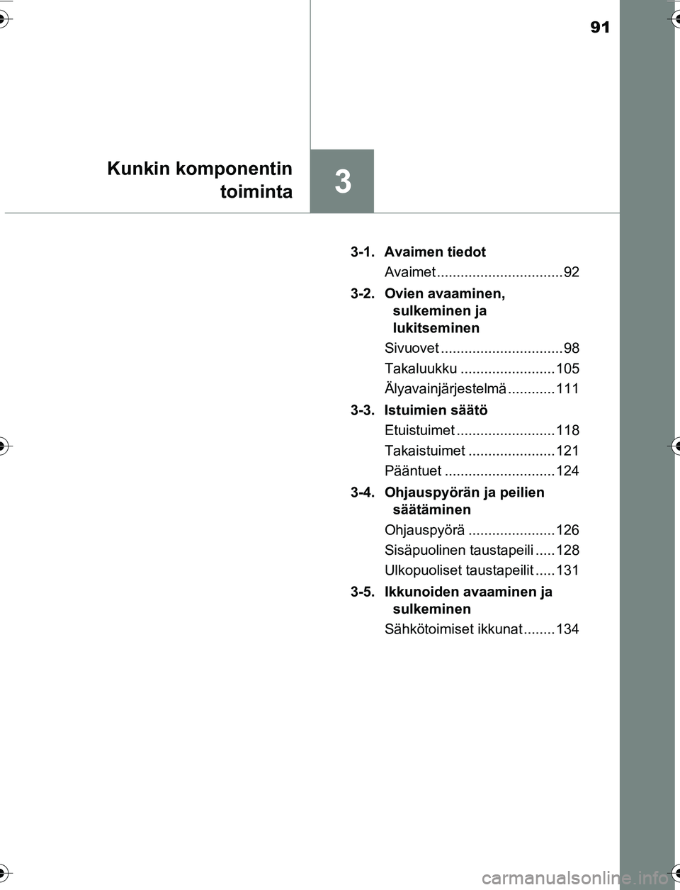 TOYOTA YARIS 2016 Omistajan Käsikirja (in Finnish) 91
3
Kunkin komponentintoiminta
OM52G04FI 3-1. Avaimen tiedot
Avaimet ................................ 92
3-2. Ovien avaaminen, sulkeminen ja
lukitseminen
Sivuovet ............................... 98 TOYOTA YARIS 2016 Omistajan Käsikirja (in Finnish) 91
3
Kunkin komponentintoiminta
OM52G04FI 3-1. Avaimen tiedot
Avaimet ................................ 92
3-2. Ovien avaaminen, sulkeminen ja
lukitseminen
Sivuovet ............................... 98