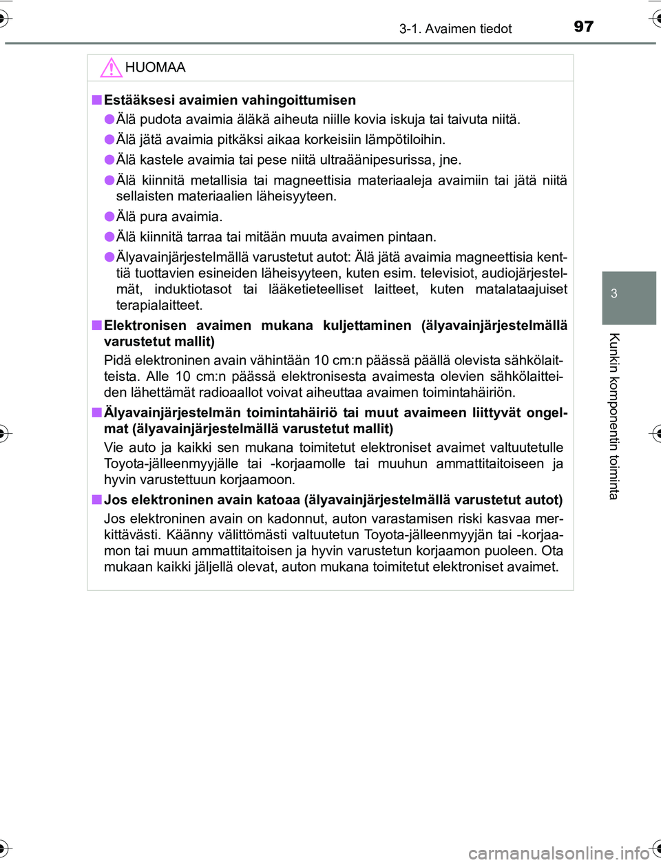 TOYOTA YARIS 2016 Omistajan Käsikirja (in Finnish) 973-1. Avaimen tiedot
3
Kunkin komponentin toiminta
OM52G04FI
HUOMAA
nEstääksesi avaimien vahingoittumisen
l Älä pudota avaimia äläkä aiheuta niille kovia iskuja tai taivuta niitä.
l Älä jä TOYOTA YARIS 2016 Omistajan Käsikirja (in Finnish) 973-1. Avaimen tiedot
3
Kunkin komponentin toiminta
OM52G04FI
HUOMAA
nEstääksesi avaimien vahingoittumisen
l Älä pudota avaimia äläkä aiheuta niille kovia iskuja tai taivuta niitä.
l Älä jä