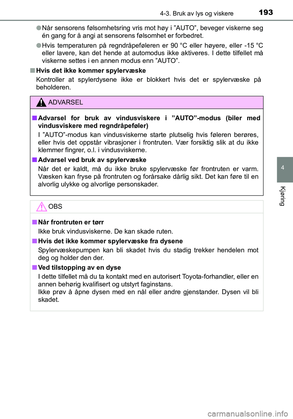 TOYOTA YARIS 2016  Instruksjoner for bruk (in Norwegian) 1934-3. Bruk av lys og viskere
4
Kjøring
OM52G04NOl
Når sensorens følsomhetsring vris mot høy i ”AUTO”, beveger viskerne seg
én gang for å angi at sensorens følsomhet er forbedret.
l Hvis t