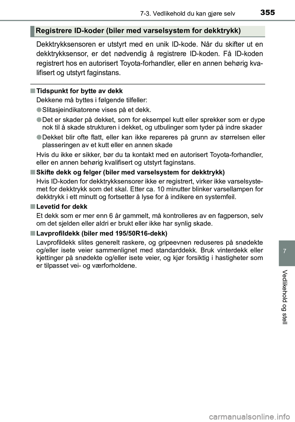 TOYOTA YARIS 2016  Instruksjoner for bruk (in Norwegian) 3557-3. Vedlikehold du kan gjøre selv
7
Vedlikehold og stell
OM52G04NO
Dekktrykksensoren er utstyrt med en unik ID-kode. Når du skifter ut en
dekktrykksensor, er det nødvendig å registrere ID-kode