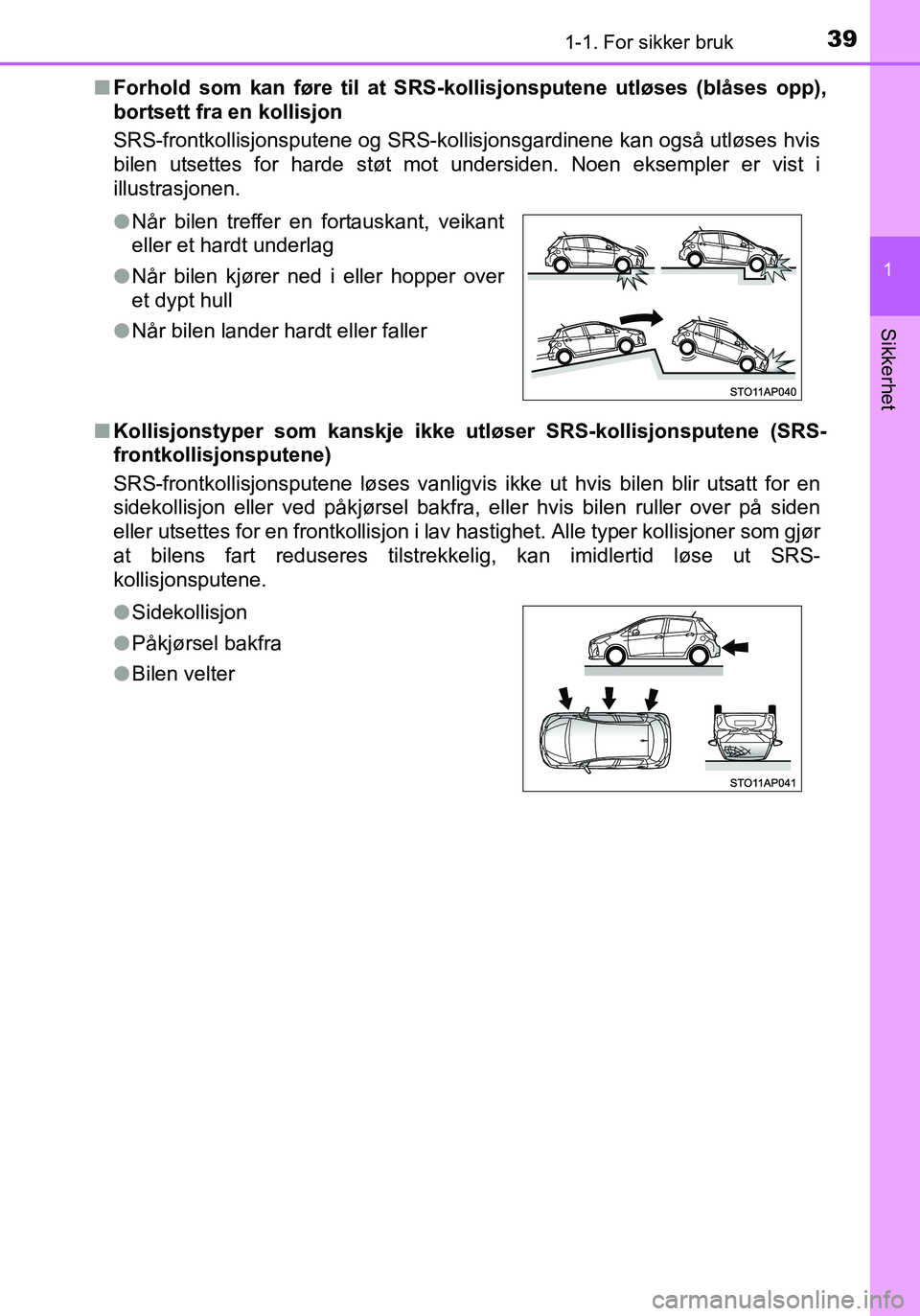 TOYOTA YARIS 2016 Instruksjoner for bruk (in Norwegian) 391-1. For sikker bruk
1
Sikkerhet
OM52G04NOn
Forhold som kan føre til at SRS- kollisjonsputene utløses (blåses opp),
bortsett fra en kollisjon
SRS-frontkollisjonsputene og SRS-kollisjonsgardinene TOYOTA YARIS 2016 Instruksjoner for bruk (in Norwegian) 391-1. For sikker bruk
1
Sikkerhet
OM52G04NOn
Forhold som kan føre til at SRS- kollisjonsputene utløses (blåses opp),
bortsett fra en kollisjon
SRS-frontkollisjonsputene og SRS-kollisjonsgardinene