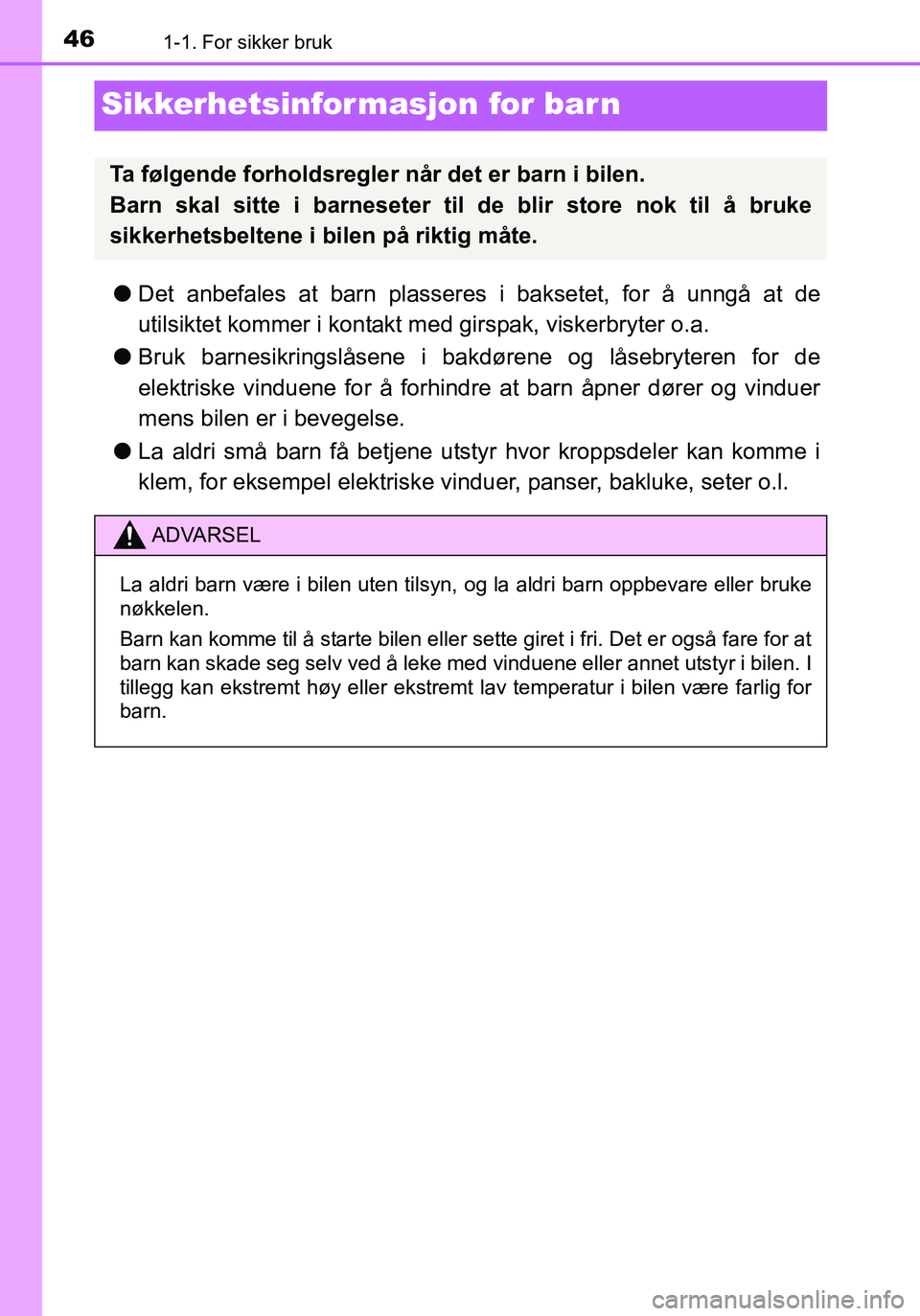 TOYOTA YARIS 2016 Instruksjoner for bruk (in Norwegian) 461-1. For sikker bruk
OM52G04NO
Sikkerhetsinformasjon for barn
lDet anbefales at barn plasseres i baksetet, for å unngå at de
utilsiktet kommer i kontakt m ed girspak, viskerbryter o.a.
l Bruk barn TOYOTA YARIS 2016 Instruksjoner for bruk (in Norwegian) 461-1. For sikker bruk
OM52G04NO
Sikkerhetsinformasjon for barn
lDet anbefales at barn plasseres i baksetet, for å unngå at de
utilsiktet kommer i kontakt m ed girspak, viskerbryter o.a.
l Bruk barn