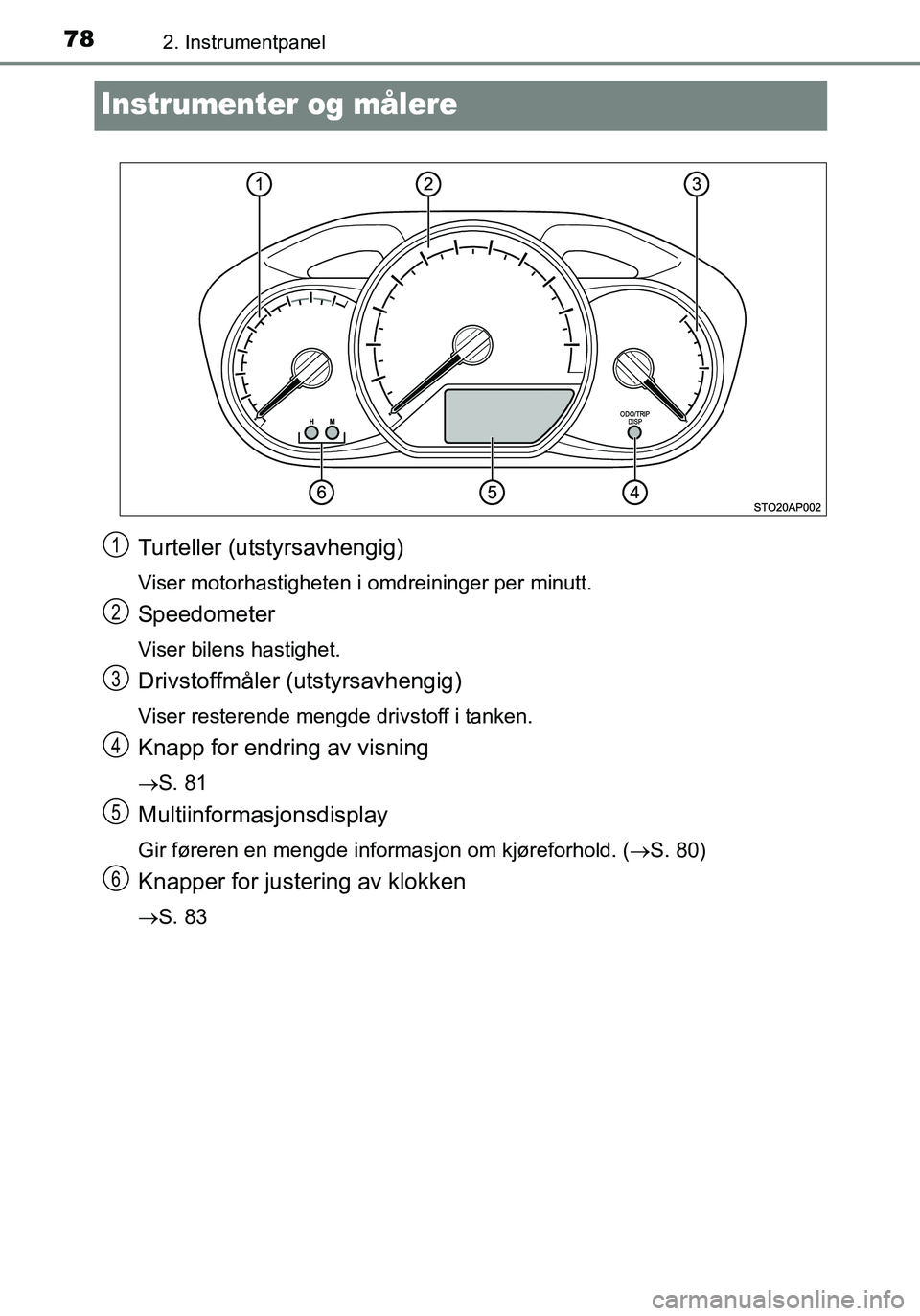 TOYOTA YARIS 2016 Instruksjoner for bruk (in Norwegian) 782. Instrumentpanel
OM52G04NO
Instrumenter og målere
Turteller (utstyrsavhengig)
Viser motorhastigheten i omdreininger per minutt.
Speedometer
Viser bilens hastighet.
Drivstoffmåler (utstyrsavhengi TOYOTA YARIS 2016 Instruksjoner for bruk (in Norwegian) 782. Instrumentpanel
OM52G04NO
Instrumenter og målere
Turteller (utstyrsavhengig)
Viser motorhastigheten i omdreininger per minutt.
Speedometer
Viser bilens hastighet.
Drivstoffmåler (utstyrsavhengi