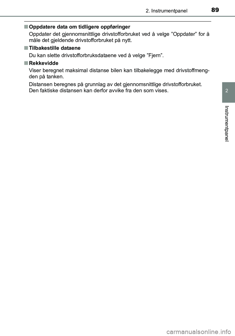 TOYOTA YARIS 2016  Instruksjoner for bruk (in Norwegian) 892. Instrumentpanel
2
Instrumentpanel
OM52G04NO
nOppdatere data om tidligere oppføringer
Oppdater det gjennomsnittlige drivstofforbruket ved å velge ”Oppdater” for å
måle det gjeldende drivst