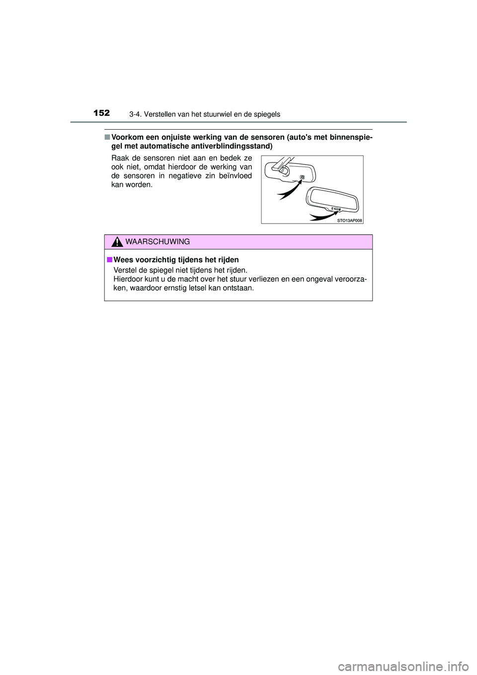 TOYOTA YARIS 2016  Instructieboekje (in Dutch) 1523-4. Verstellen van het stuurwiel en de spiegels
YARIS_F_WE_52G04NL
■Voorkom een onjuiste werking van de sensoren (autos met binnenspie-
gel met automatische antiverblindingsstand)
Raak de senso