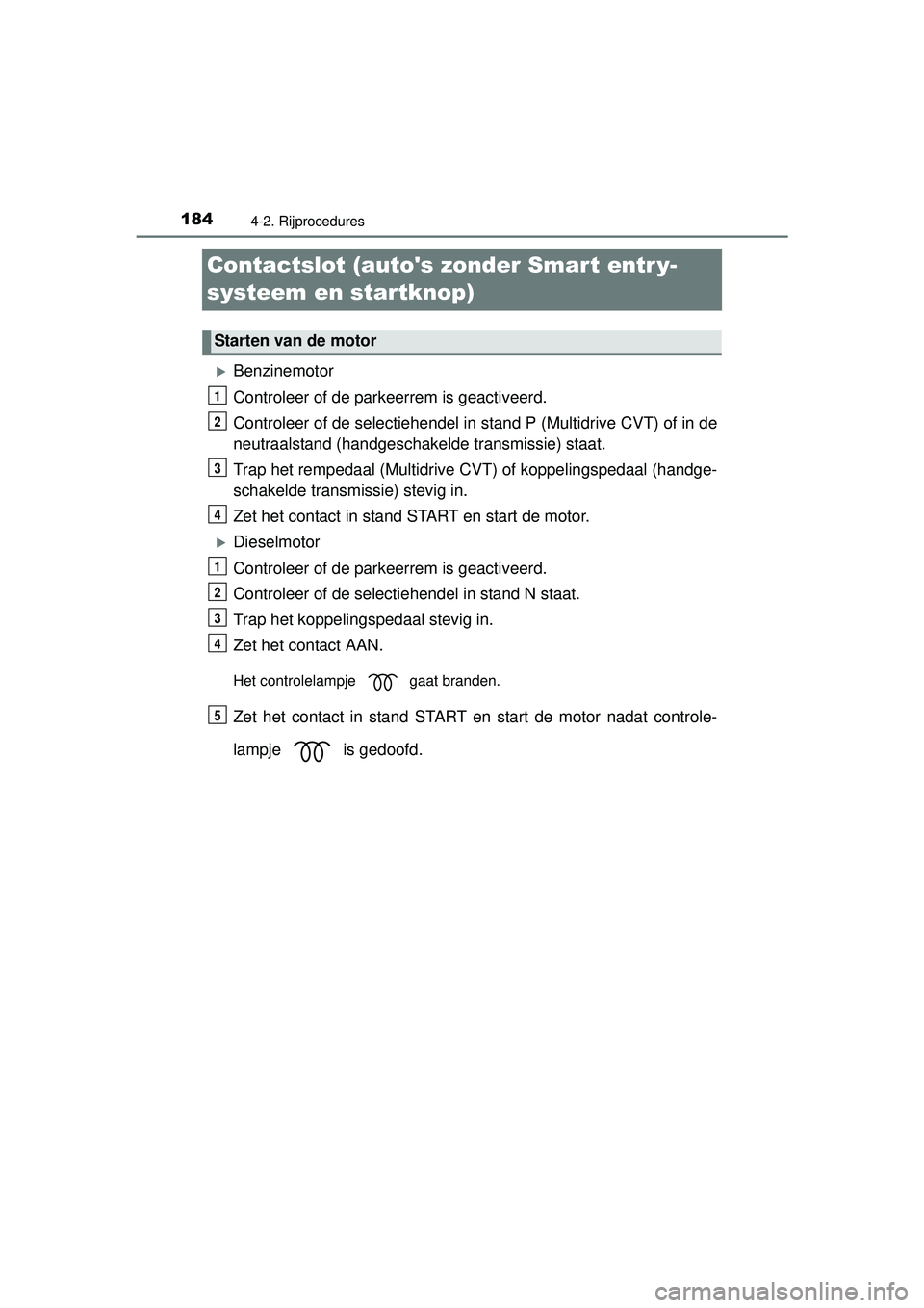 TOYOTA YARIS 2016 Instructieboekje (in Dutch) 1844-2. Rijprocedures
YARIS_F_WE_52G04NL
Contactslot (autos zonder Smart entr y-
systeem en startknop)
Benzinemotor
Controleer of de parkeerrem is geactiveerd.
Controleer of de selectiehendel in s TOYOTA YARIS 2016 Instructieboekje (in Dutch) 1844-2. Rijprocedures
YARIS_F_WE_52G04NL
Contactslot (autos zonder Smart entr y-
systeem en startknop)
Benzinemotor
Controleer of de parkeerrem is geactiveerd.
Controleer of de selectiehendel in s