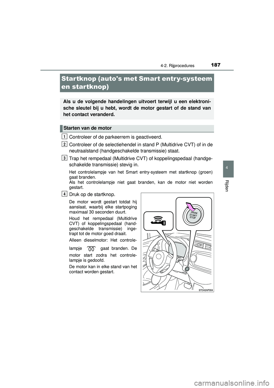 TOYOTA YARIS 2016 Instructieboekje (in Dutch) 187
4
4-2. Rijprocedures
Rijden
YARIS_F_WE_52G04NL
Startknop (autos met Smart entr y-systeem
en startknop)
Controleer of de parkeerrem is geactiveerd.
Controleer of de selectiehendel in stand P (Mul TOYOTA YARIS 2016 Instructieboekje (in Dutch) 187
4
4-2. Rijprocedures
Rijden
YARIS_F_WE_52G04NL
Startknop (autos met Smart entr y-systeem
en startknop)
Controleer of de parkeerrem is geactiveerd.
Controleer of de selectiehendel in stand P (Mul