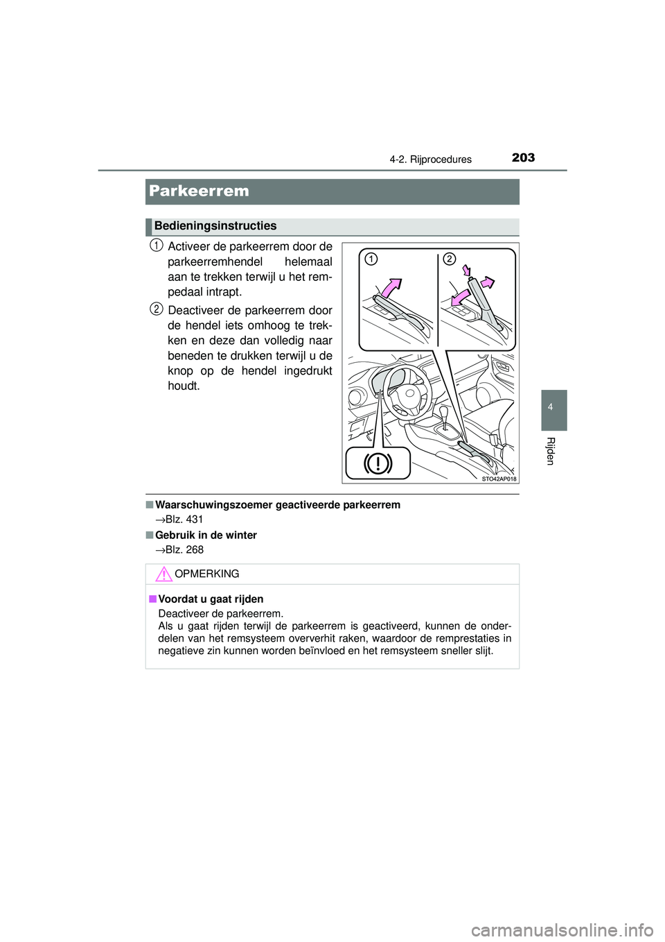 TOYOTA YARIS 2016 Instructieboekje (in Dutch) 203
4
4-2. Rijprocedures
Rijden
YARIS_F_WE_52G04NL
Par keer rem
Activeer de parkeerrem door de
parkeerremhendel helemaal
aan te trekken terwijl u het rem-
pedaal intrapt.
Deactiveer de parkeerrem door TOYOTA YARIS 2016 Instructieboekje (in Dutch) 203
4
4-2. Rijprocedures
Rijden
YARIS_F_WE_52G04NL
Par keer rem
Activeer de parkeerrem door de
parkeerremhendel helemaal
aan te trekken terwijl u het rem-
pedaal intrapt.
Deactiveer de parkeerrem door