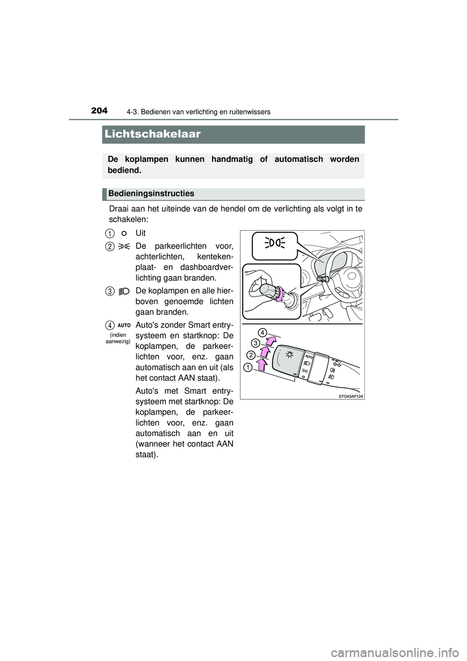 TOYOTA YARIS 2016 Instructieboekje (in Dutch) 2044-3. Bedienen van verlichting en ruitenwissers
YARIS_F_WE_52G04NL
Lichtschakelaar
Draai aan het uiteinde van de hendel om de verlichting als volgt in te
schakelen:Uit
De parkeerlichten voor,
achter TOYOTA YARIS 2016 Instructieboekje (in Dutch) 2044-3. Bedienen van verlichting en ruitenwissers
YARIS_F_WE_52G04NL
Lichtschakelaar
Draai aan het uiteinde van de hendel om de verlichting als volgt in te
schakelen:Uit
De parkeerlichten voor,
achter
