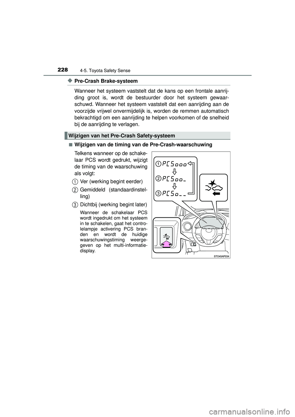 TOYOTA YARIS 2016  Instructieboekje (in Dutch) 2284-5. Toyota Safety Sense
YARIS_F_WE_52G04NL
◆Pre-Crash Brake-systeem
Wanneer het systeem vaststelt dat de kans op een frontale aanrij-
ding groot is, wordt de bestuurder door het systeem gewaar-
