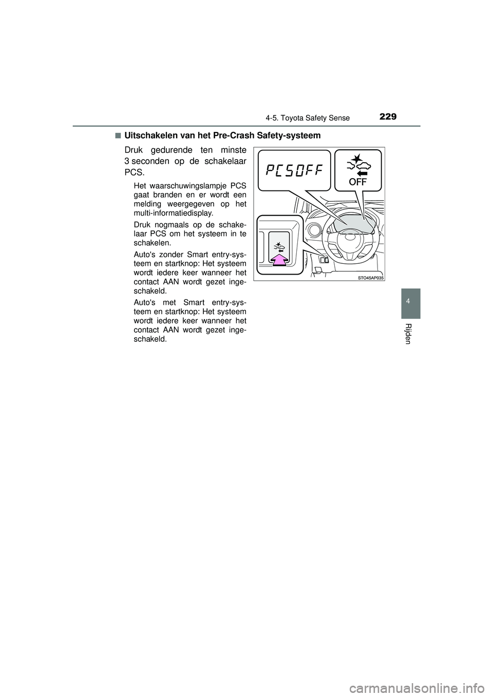 TOYOTA YARIS 2016  Instructieboekje (in Dutch) 2294-5. Toyota Safety Sense
4
Rijden
YARIS_F_WE_52G04NL■
Uitschakelen van het Pre-Crash Safety-systeem
Druk gedurende ten minste
3 seconden op de schakelaar
PCS.
Het waarschuwingslampje PCS
gaat bra
