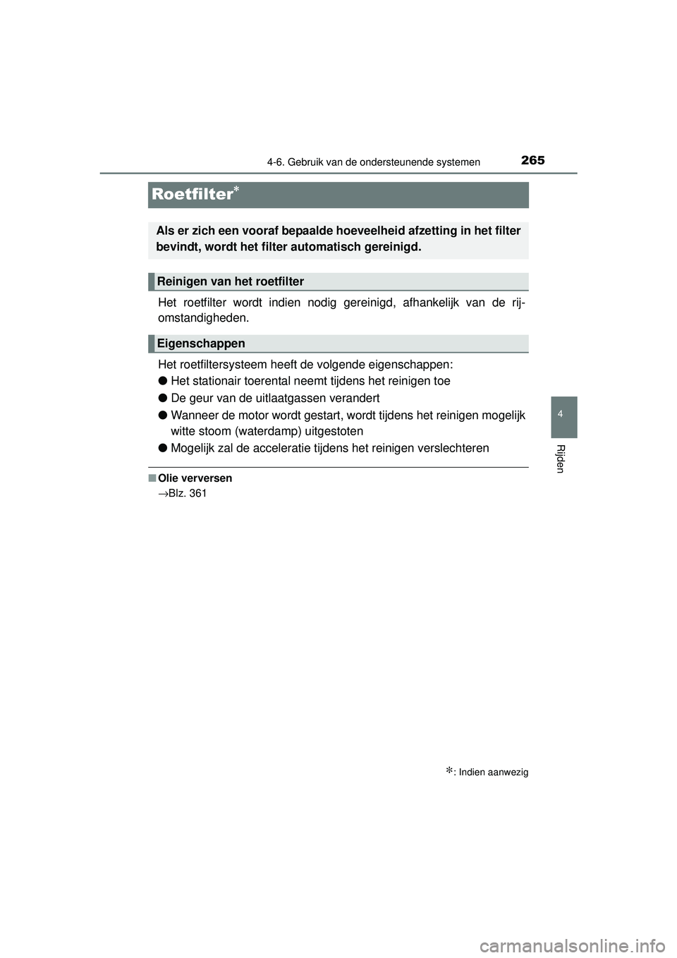 TOYOTA YARIS 2016  Instructieboekje (in Dutch) 265
4
4-6. Gebruik van de ondersteunende systemen
Rijden
YARIS_F_WE_52G04NL
Roetfilter∗
Het roetfilter wordt indien nodig gereinigd, afhankelijk van de rij-
omstandigheden.
Het roetfiltersysteem hee