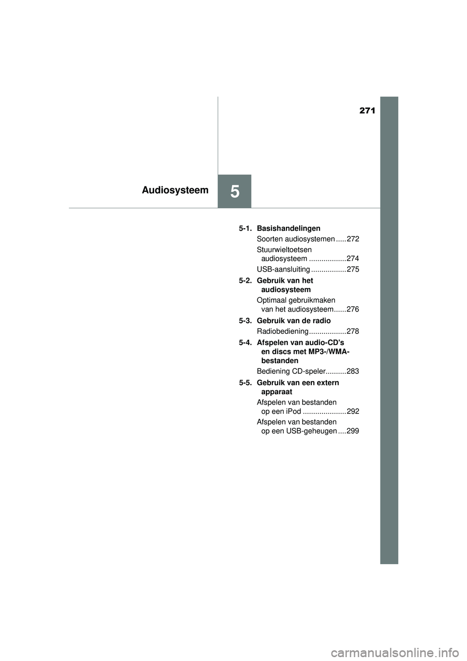 TOYOTA YARIS 2016  Instructieboekje (in Dutch) 271
5Audiosysteem
YARIS_F_WE_52G04NL5-1. Basishandelingen
Soorten audiosystemen ..... 272
Stuurwieltoetsen audiosysteem .................. 274
USB-aansluiting ................. 275
5-2. Gebruik van he