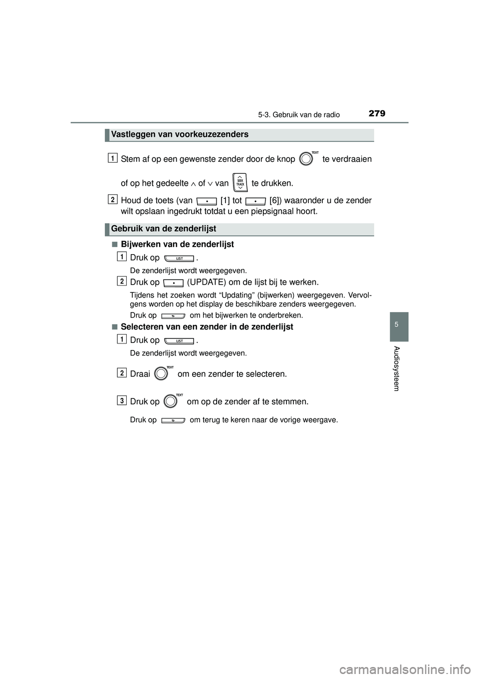 TOYOTA YARIS 2016  Instructieboekje (in Dutch) 2795-3. Gebruik van de radio
5
Audiosysteem
YARIS_F_WE_52G04NL
Stem af op een gewenste zender door de knop   te verdraaien
of op het gedeelte ∧ of  ∨ van   te drukken.
Houd de toets (van   [1] tot