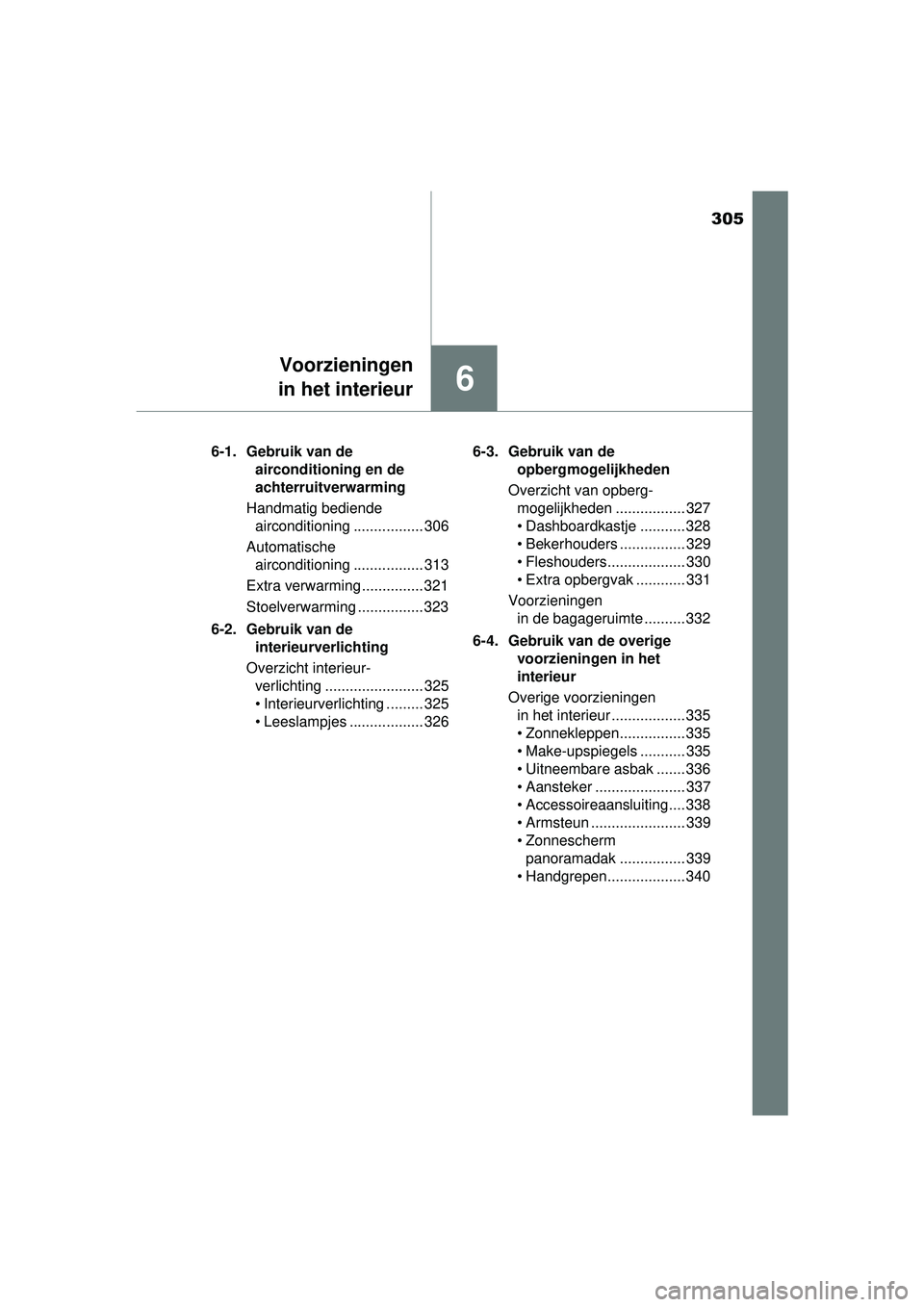 TOYOTA YARIS 2016  Instructieboekje (in Dutch) 305
6
Voorzieningen
in het interieur
YARIS_F_WE_52G04NL 6-1. Gebruik van de 
airconditioning en de 
achterruitverwarming
Handmatig bediende  airconditioning ................. 306
Automatische  aircond