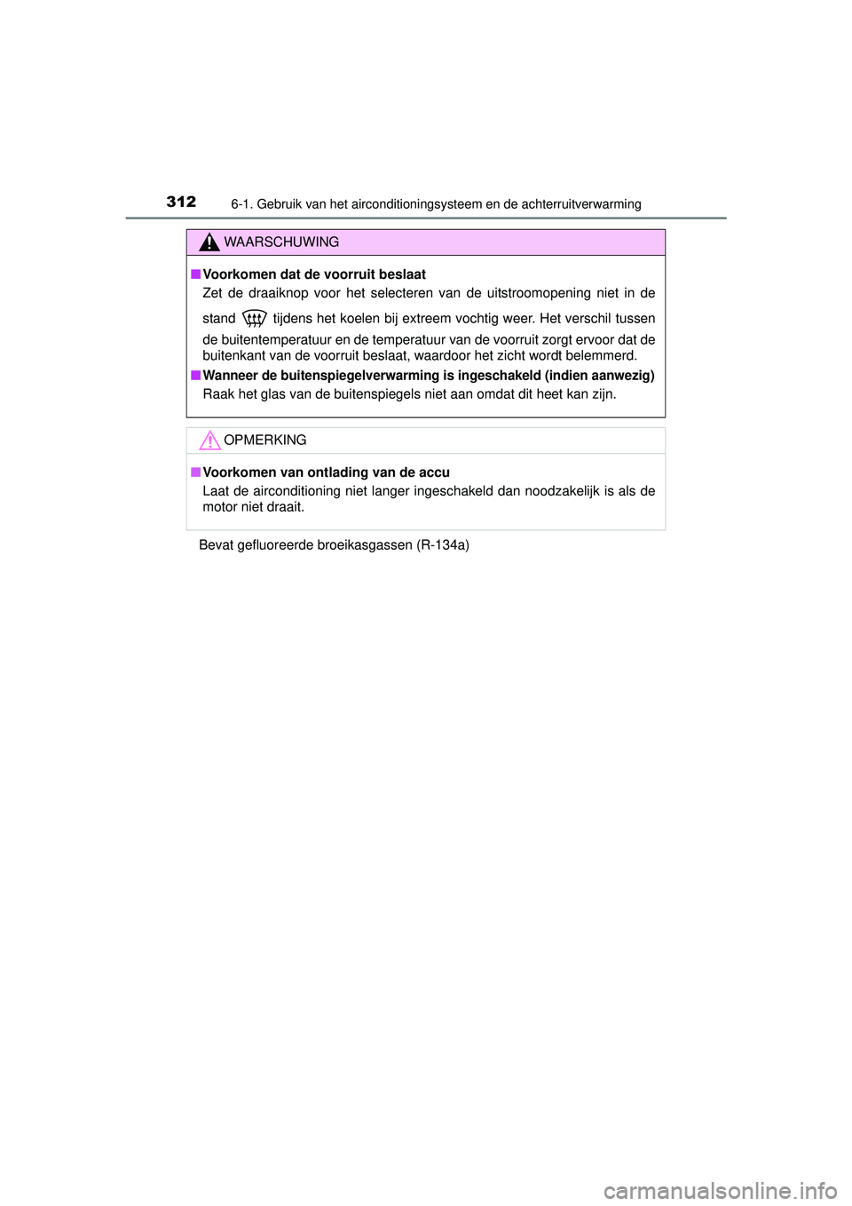 TOYOTA YARIS 2016  Instructieboekje (in Dutch) 3126-1. Gebruik van het airconditioningsysteem en de achterruitverwarming
YARIS_F_WE_52G04NLBevat gefluoreerde broeikasgassen (R-134a)
WAARSCHUWING
■
Voorkomen dat de voorruit beslaat
Zet de draaikn