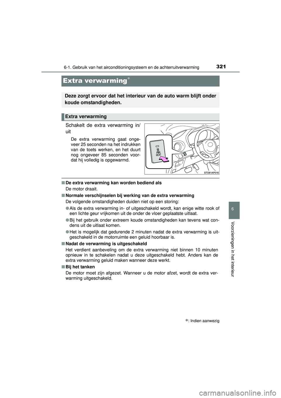 TOYOTA YARIS 2016  Instructieboekje (in Dutch) 3216-1. Gebruik van het airconditioningsysteem en de achterruitverwarming
6
Voorzieningen in het interieur
YARIS_F_WE_52G04NL
Extra verwar ming∗
Schakelt de extra verwarming in/
uit
De extra verwarm