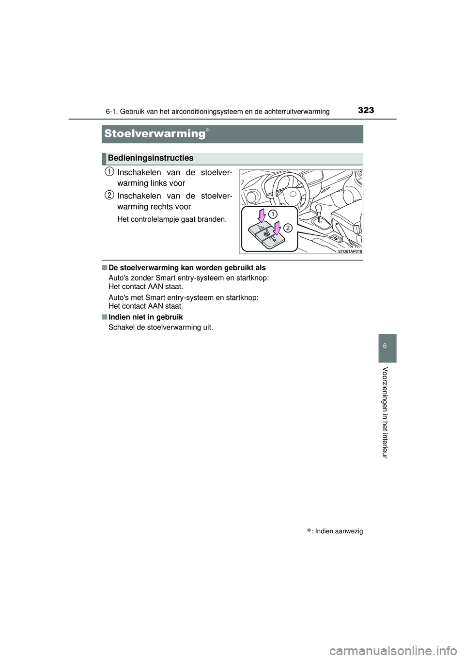 TOYOTA YARIS 2016  Instructieboekje (in Dutch) 3236-1. Gebruik van het airconditioningsysteem en de achterruitverwarming
6
Voorzieningen in het interieur
YARIS_F_WE_52G04NL
Stoelverwarming∗
Inschakelen van de stoelver-
warming links voor
Inschak