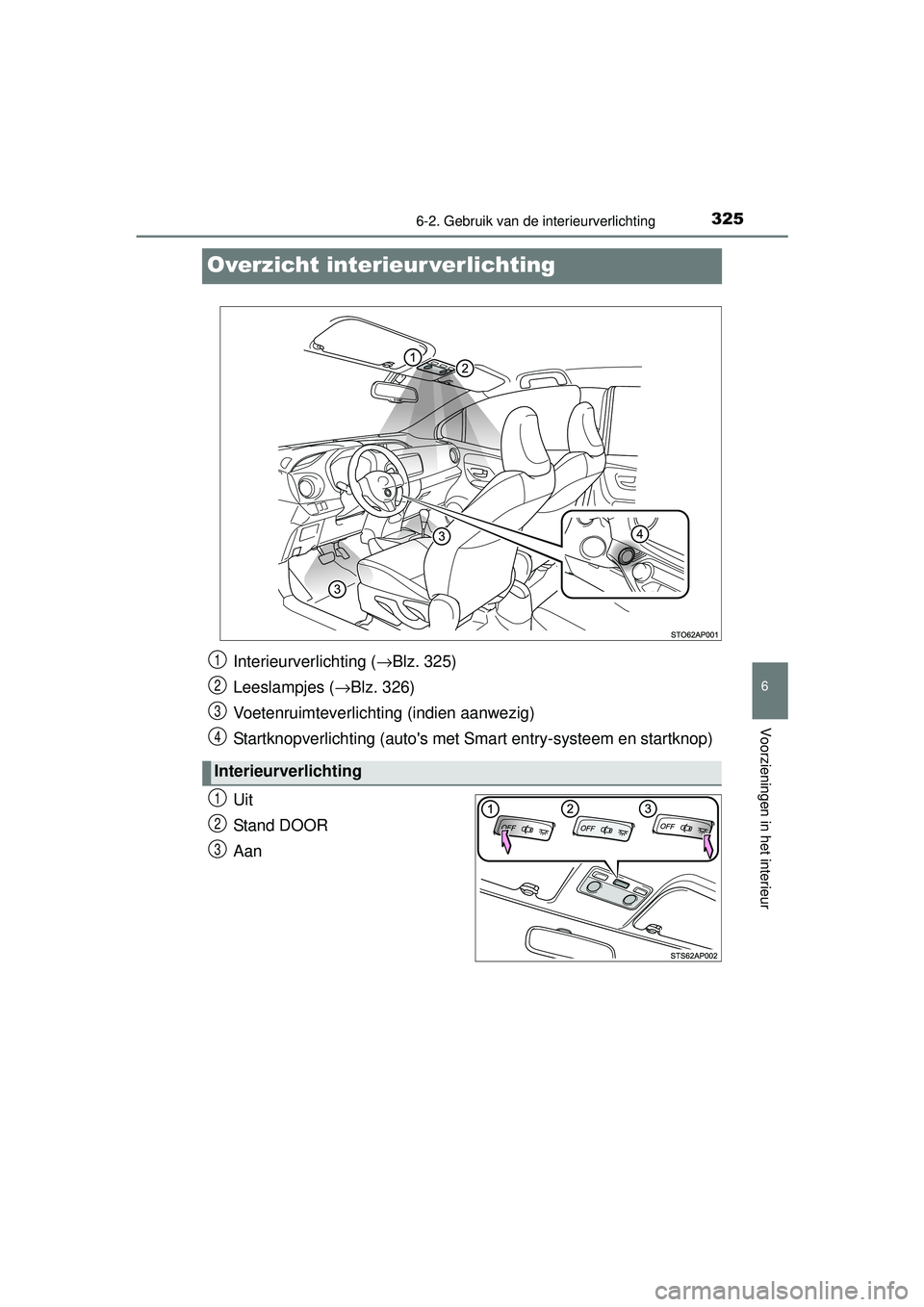 TOYOTA YARIS 2016  Instructieboekje (in Dutch) 3256-2. Gebruik van de interieurverlichting
6
Voorzieningen in het interieur
YARIS_F_WE_52G04NL
Overzicht interieur verlichting
Uit
Stand DOOR
Aan
Interieurverlichting (→Blz. 325)
Leeslampjes ( →B