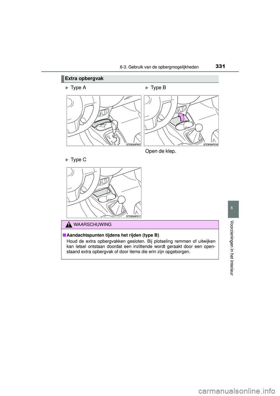 TOYOTA YARIS 2016  Instructieboekje (in Dutch) 3316-3. Gebruik van de opbergmogelijkheden
6
Voorzieningen in het interieur
YARIS_F_WE_52G04NL
Extra opbergvak
Ty p e  AType B
Open de klep.
Ty p e  C
WAARSCHUWING
■ Aandachtspunten tijdens
