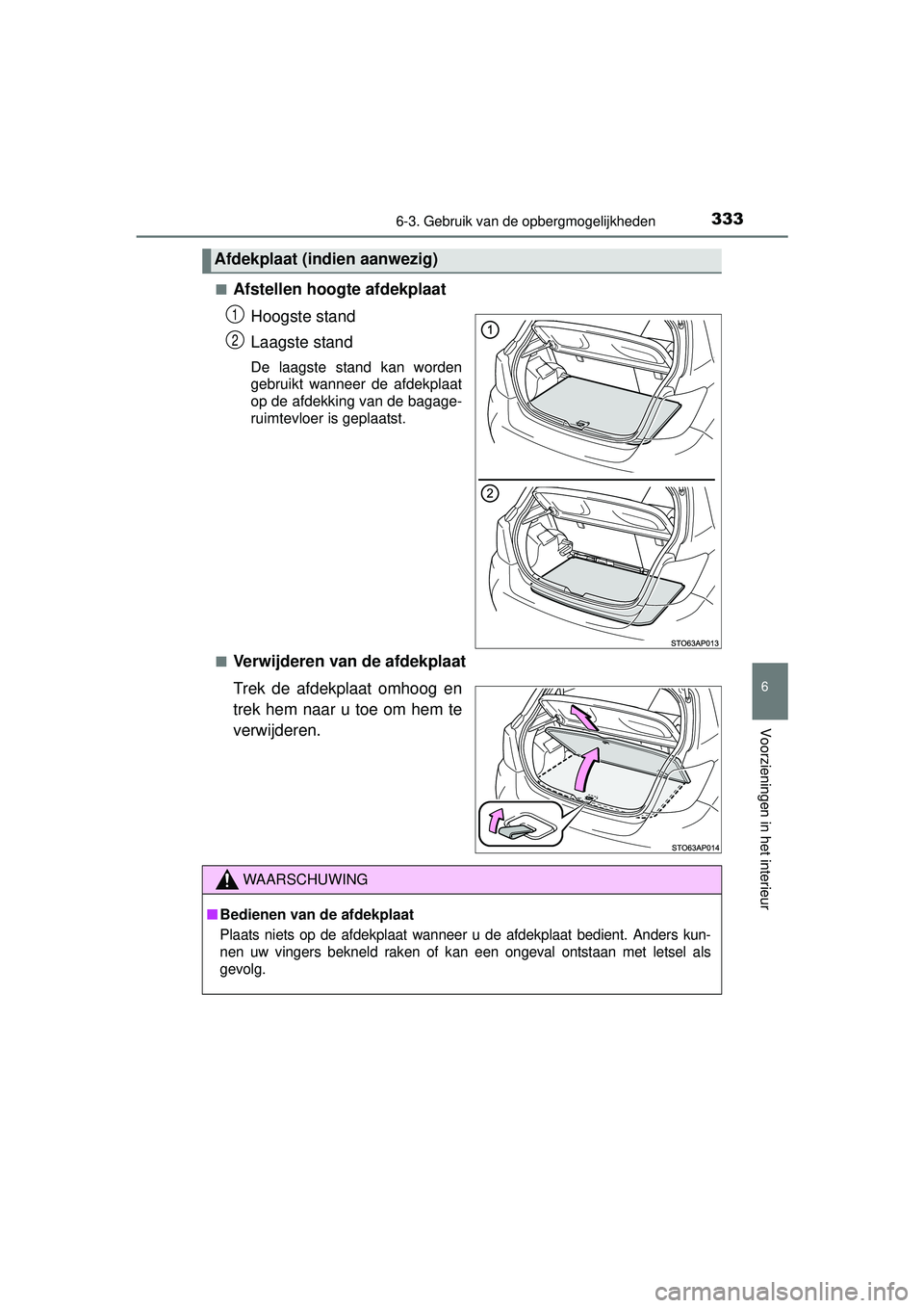 TOYOTA YARIS 2016  Instructieboekje (in Dutch) 3336-3. Gebruik van de opbergmogelijkheden
6
Voorzieningen in het interieur
YARIS_F_WE_52G04NL■
Afstellen hoogte afdekplaat
Hoogste stand
Laagste stand
De laagste stand kan worden
gebruikt wanneer d