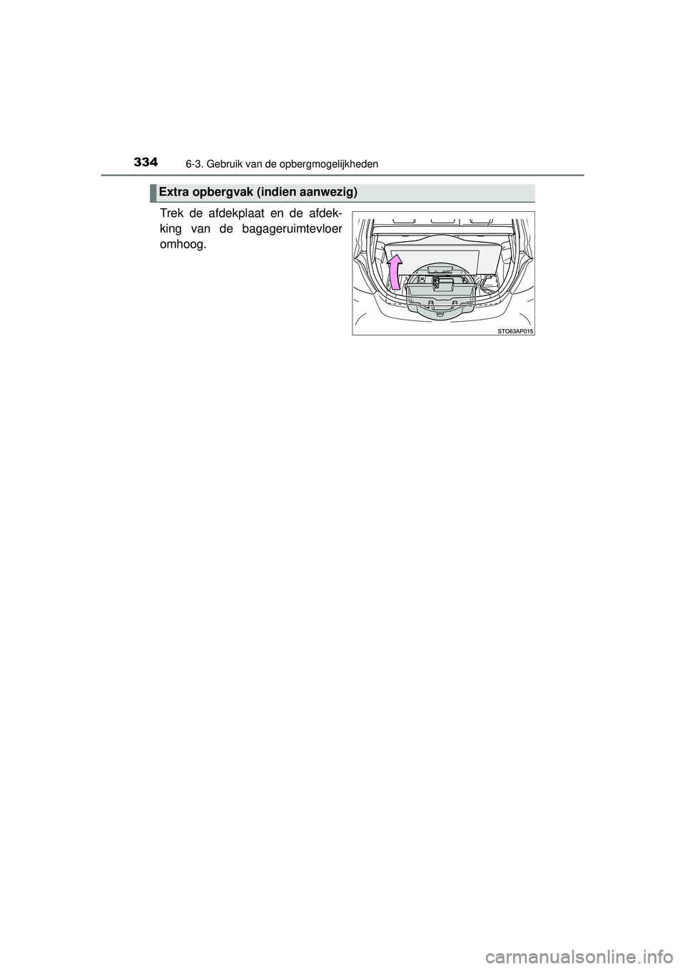 TOYOTA YARIS 2016  Instructieboekje (in Dutch) 3346-3. Gebruik van de opbergmogelijkheden
YARIS_F_WE_52G04NL
Trek de afdekplaat en de afdek-
king van de bagageruimtevloer
omhoog.
Extra opbergvak (indien aanwezig)
YARIS F_OM_Europe_OM52G04E.book  P