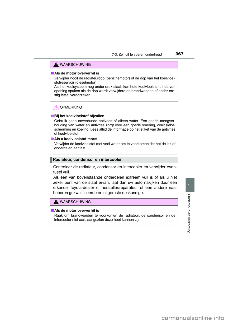 TOYOTA YARIS 2016  Instructieboekje (in Dutch) 3677-3. Zelf uit te voeren onderhoud
7
Onderhoud en verzorging
YARIS_F_WE_52G04NL
Controleer de radiateur, condensor en intercooler en verwijder even-
tueel vuil. 
Als een van bovenstaande onderdelen 