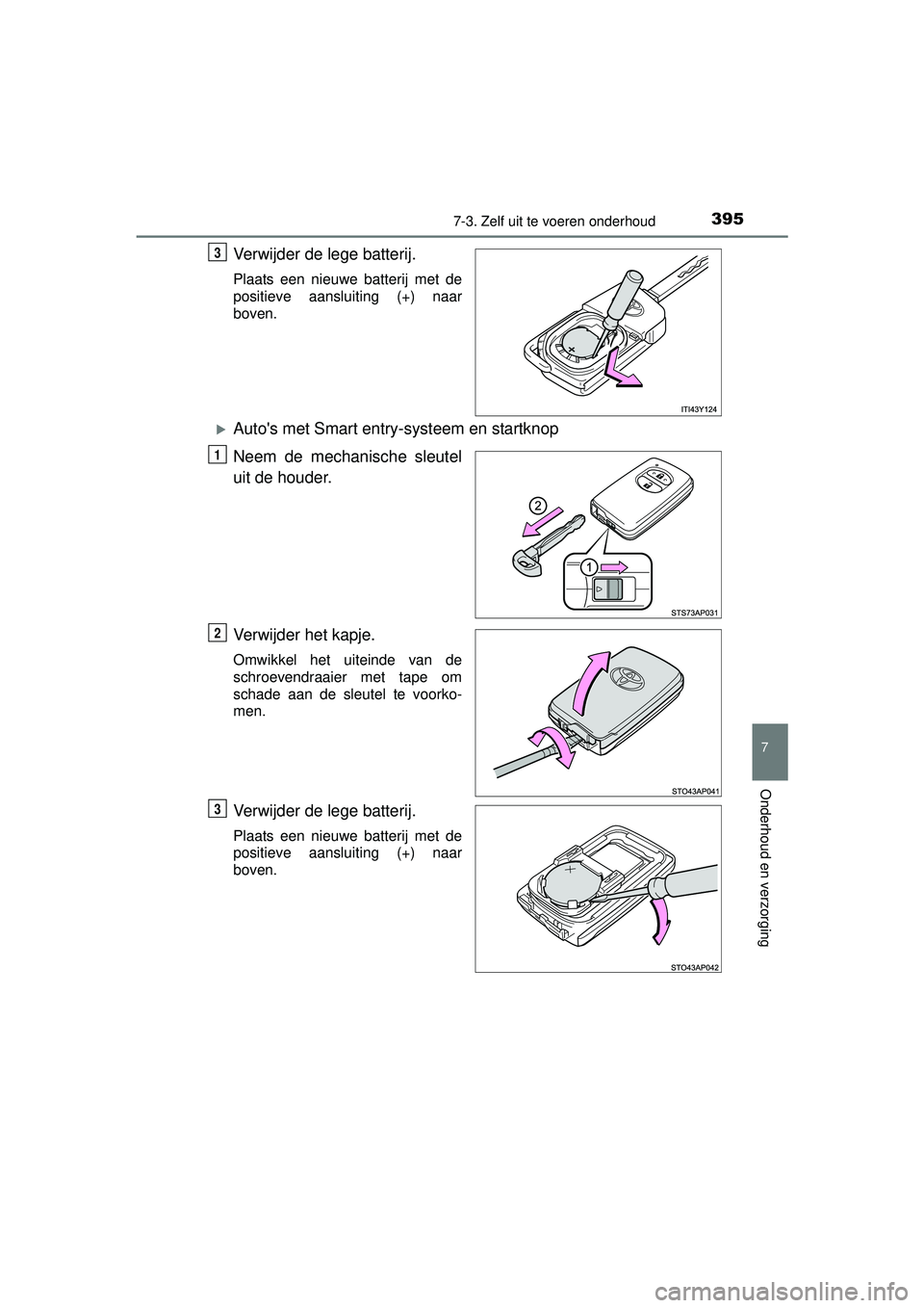 TOYOTA YARIS 2016  Instructieboekje (in Dutch) 3957-3. Zelf uit te voeren onderhoud
7
Onderhoud en verzorging
YARIS_F_WE_52G04NL
Verwijder de lege batterij.
Plaats een nieuwe batterij met de
positieve aansluiting (+) naar
boven.
Autos met Smar