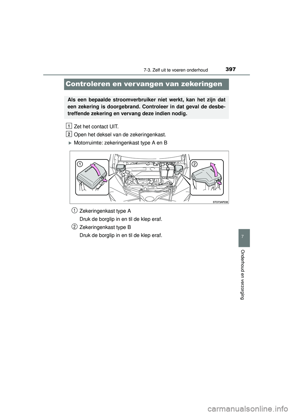 TOYOTA YARIS 2016  Instructieboekje (in Dutch) 3977-3. Zelf uit te voeren onderhoud
7
Onderhoud en verzorging
YARIS_F_WE_52G04NL
Controleren en ver vangen van zekeringen
Zet het contact UIT.
Open het deksel van de zekeringenkast.
Motorruimte: z
