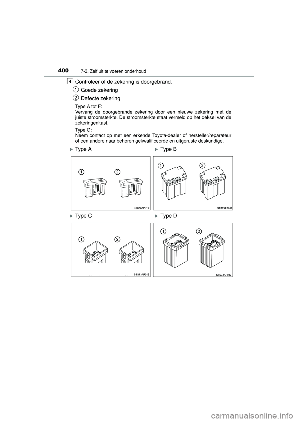 TOYOTA YARIS 2016  Instructieboekje (in Dutch) 4007-3. Zelf uit te voeren onderhoud
YARIS_F_WE_52G04NL
Controleer of de zekering is doorgebrand.Goede zekering
Defecte zekering
Type A tot F: 
Vervang de doorgebrande zekering door een nieuwe zekerin